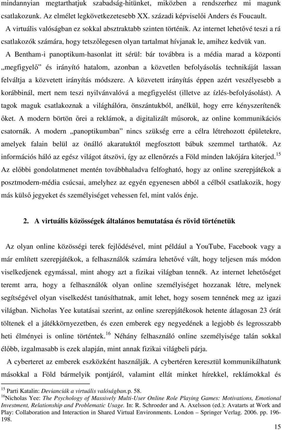 A Bentham-i panoptikum-hasonlat itt sérül: bár továbbra is a média marad a központi megfigyelő és irányító hatalom, azonban a közvetlen befolyásolás technikáját lassan felváltja a közvetett irányítás