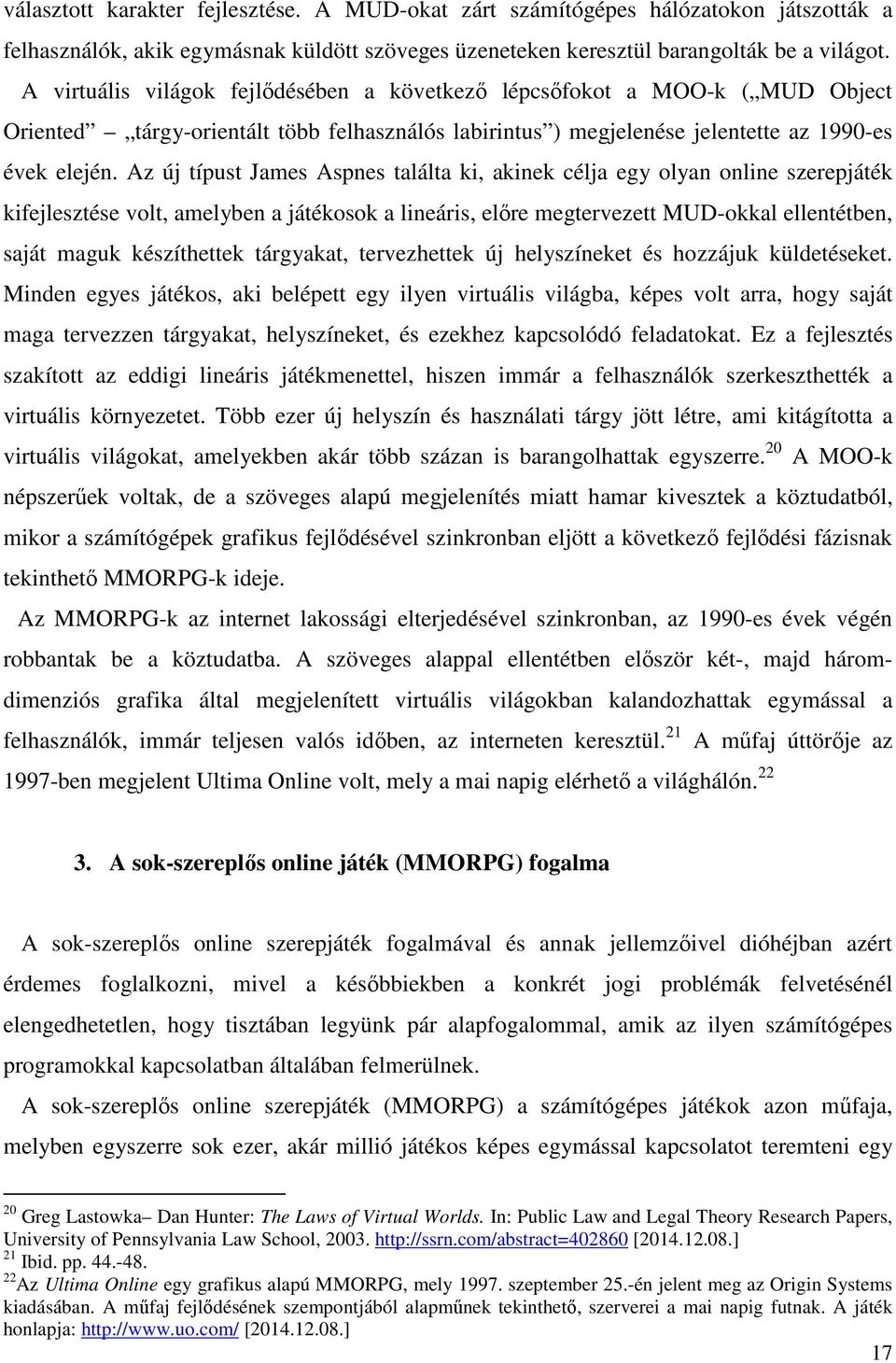 Az új típust James Aspnes találta ki, akinek célja egy olyan online szerepjáték kifejlesztése volt, amelyben a játékosok a lineáris, előre megtervezett MUD-okkal ellentétben, saját maguk készíthettek