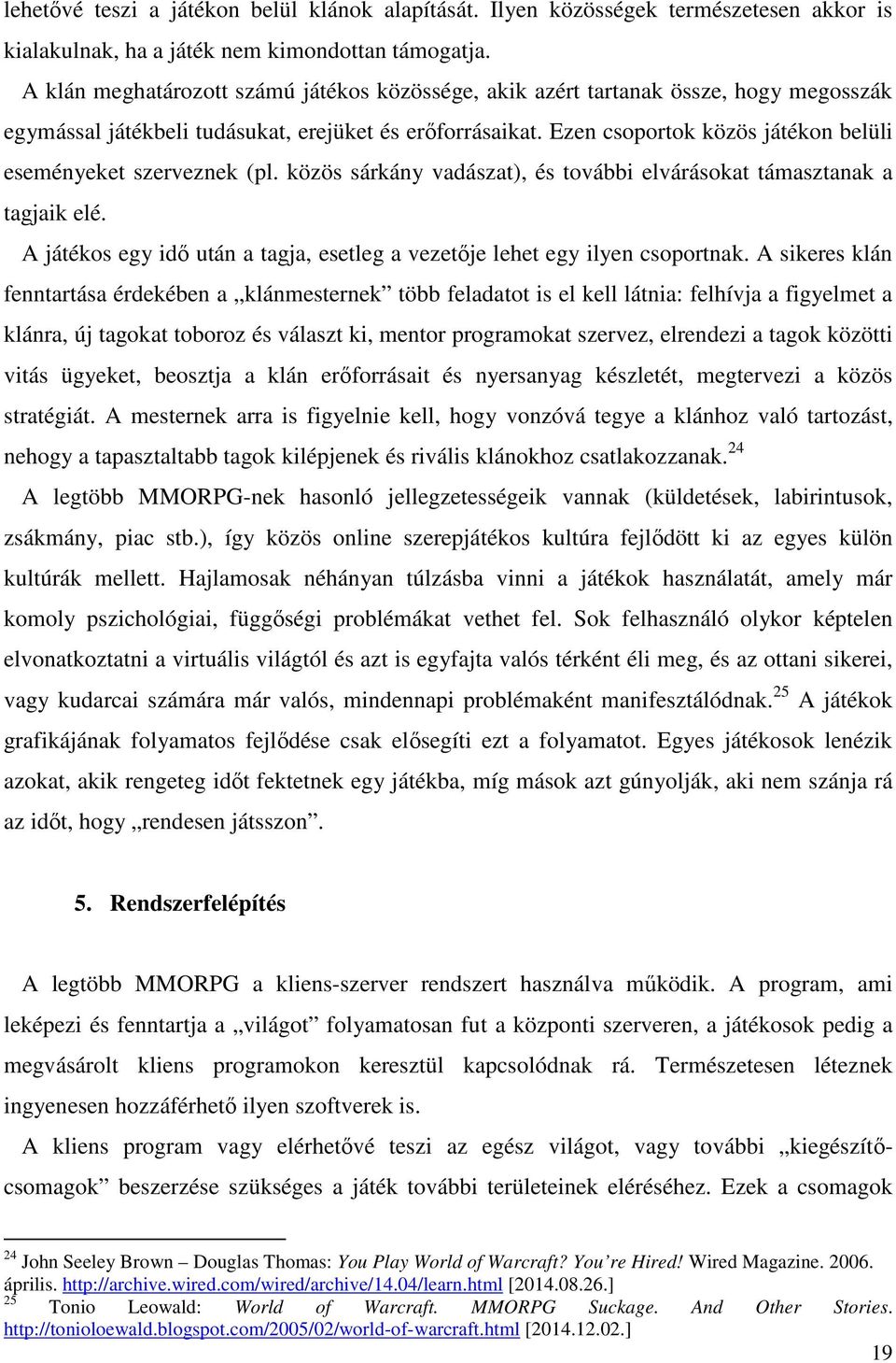 Ezen csoportok közös játékon belüli eseményeket szerveznek (pl. közös sárkány vadászat), és további elvárásokat támasztanak a tagjaik elé.