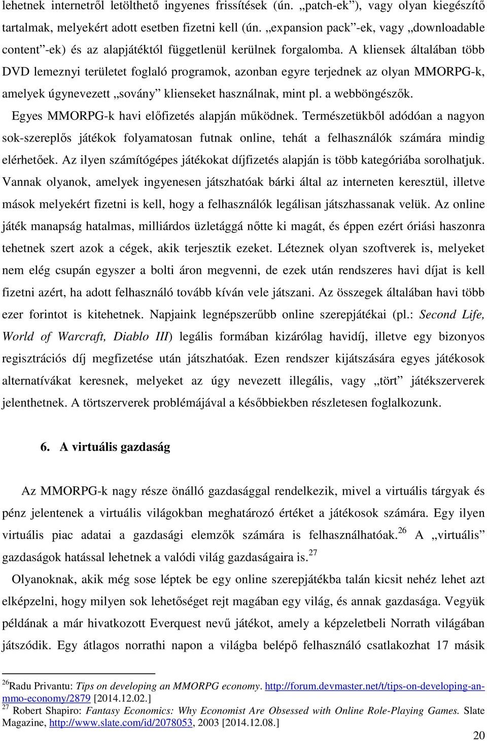 A kliensek általában több DVD lemeznyi területet foglaló programok, azonban egyre terjednek az olyan MMORPG-k, amelyek úgynevezett sovány klienseket használnak, mint pl. a webböngészők.