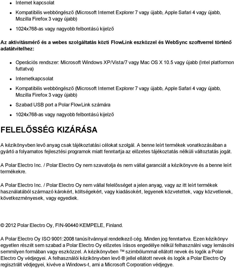 5 vagy újabb (Intel platformon futtatva) Internetkapcsolat Kompatibilis webböngésző (Microsoft Internet Explorer 7 vagy újabb, Apple Safari 4 vagy újabb, Mozilla Firefox 3 vagy újabb) Szabad USB port