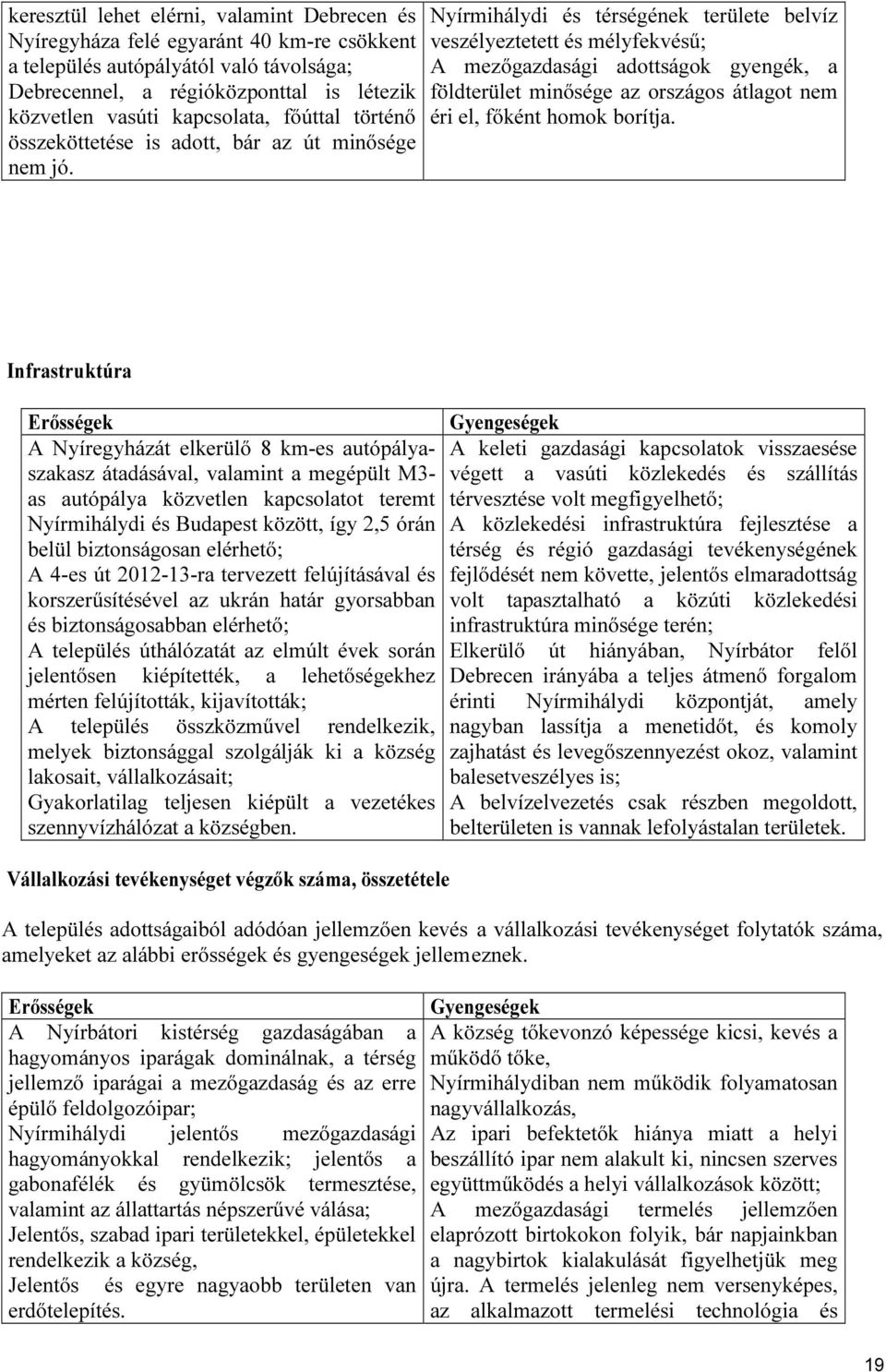 Nyírmihálydi és térségének területe belvíz veszélyeztetett és mélyfekvésű; A mezőgazdasági adottságok gyengék, a földterület minősége az országos átlagot nem éri el, főként homok borítja.