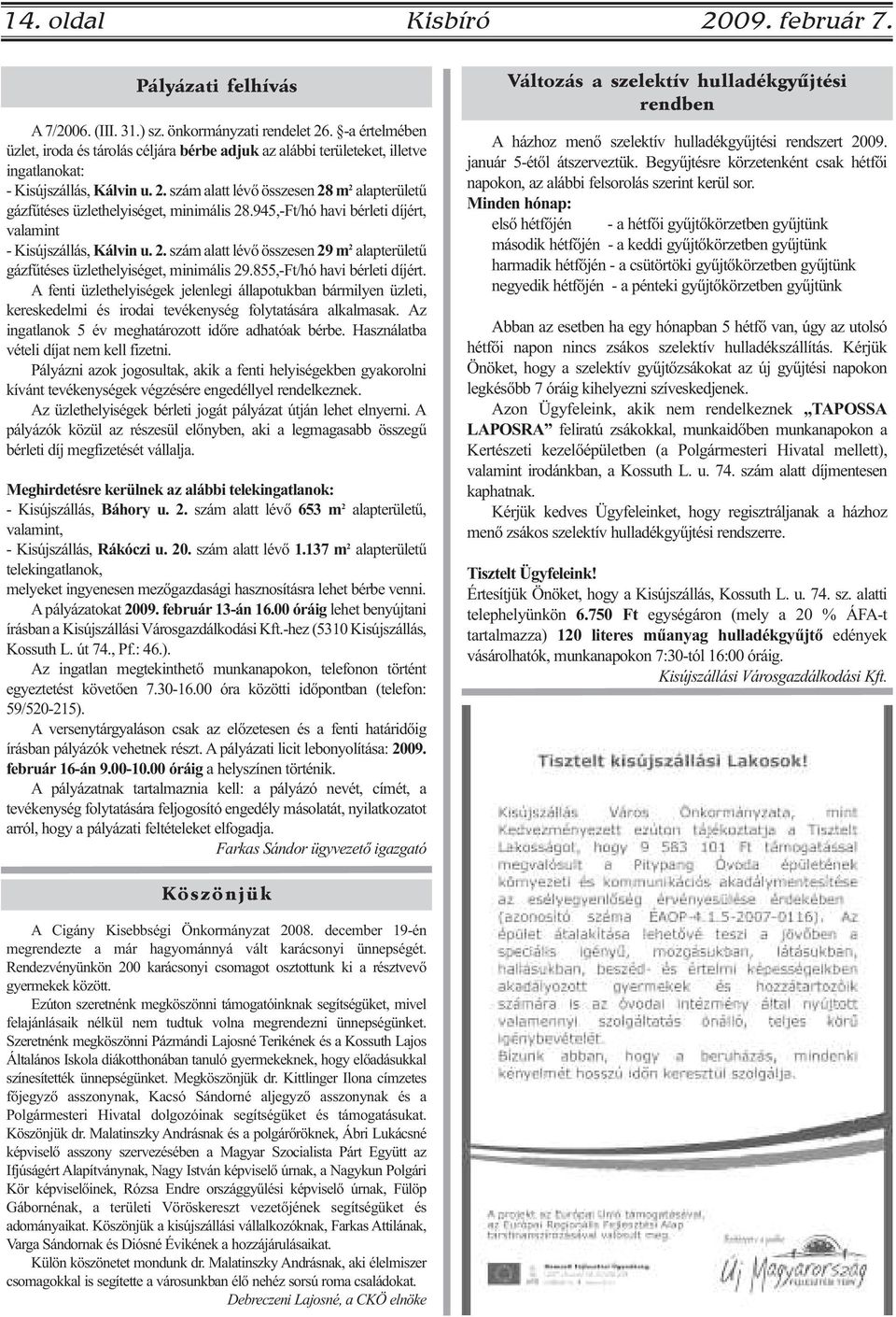 szám alatt lévő összesen 28 m 2 alapterületű gázfűtéses üzlethelyiséget, minimális 28.945,-Ft/hó havi bérleti díjért, valamint - Kisújszállás, Kálvin u. 2. szám alatt lévő összesen 29 m 2 alapterületű gázfűtéses üzlethelyiséget, minimális 29.