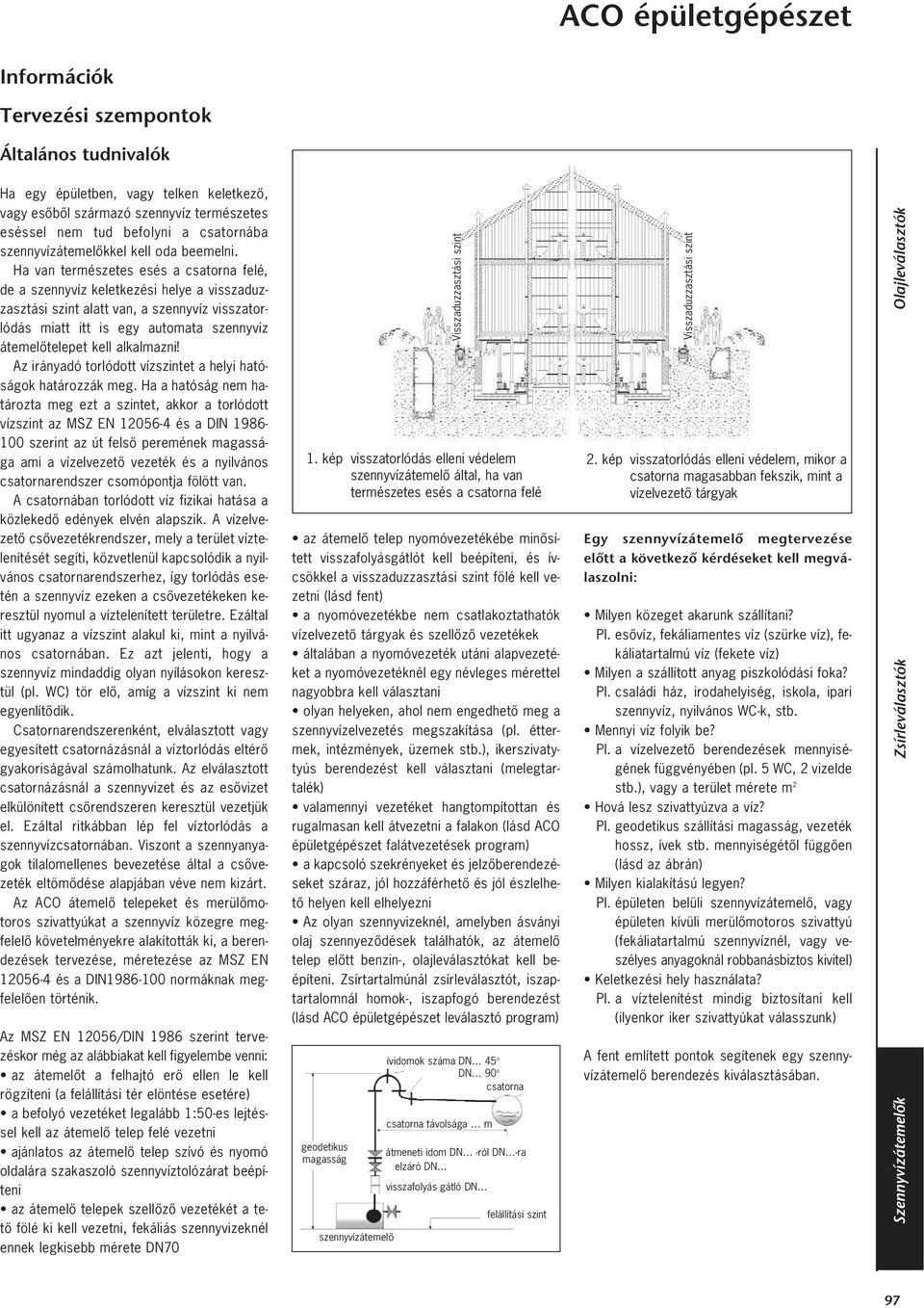 Ha van természetes esés a csatorna felé, de a szennyvíz keletkezési helye a visszaduzzasztási szint alatt van, a szennyvíz visszatorlódás miatt itt is egy automata szennyvíz átemelôtelepet kell