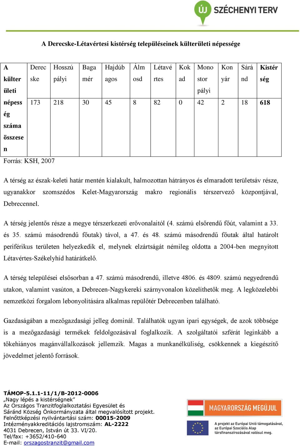 szomszédos Kelet-Magyarország makro regionális térszervező központjával, Debrecennel. A térség jelentős része a megye térszerkezeti erővonalaitól (4. számú elsőrendű főút, valamint a 33. és 35.