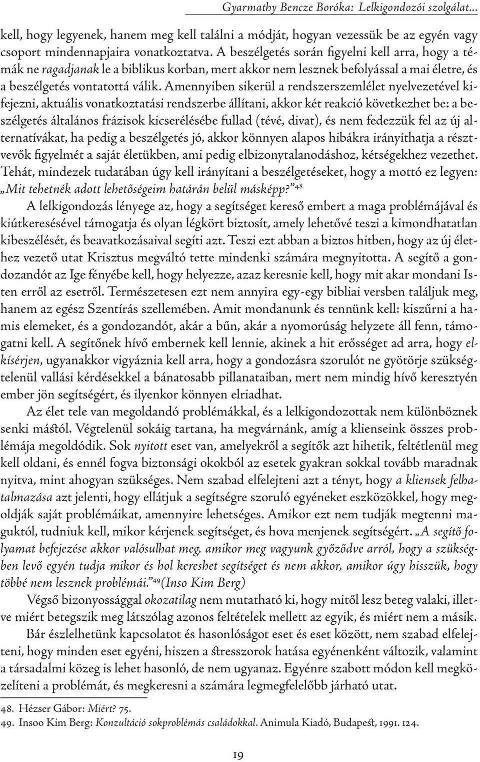 Amennyiben sikerül a rendszerszemlélet nyelvezetével kifejezni, aktuális vonatkoztatási rendszerbe állítani, akkor két reakció következhet be: a beszélgetés általános frázisok kicserélésébe fullad