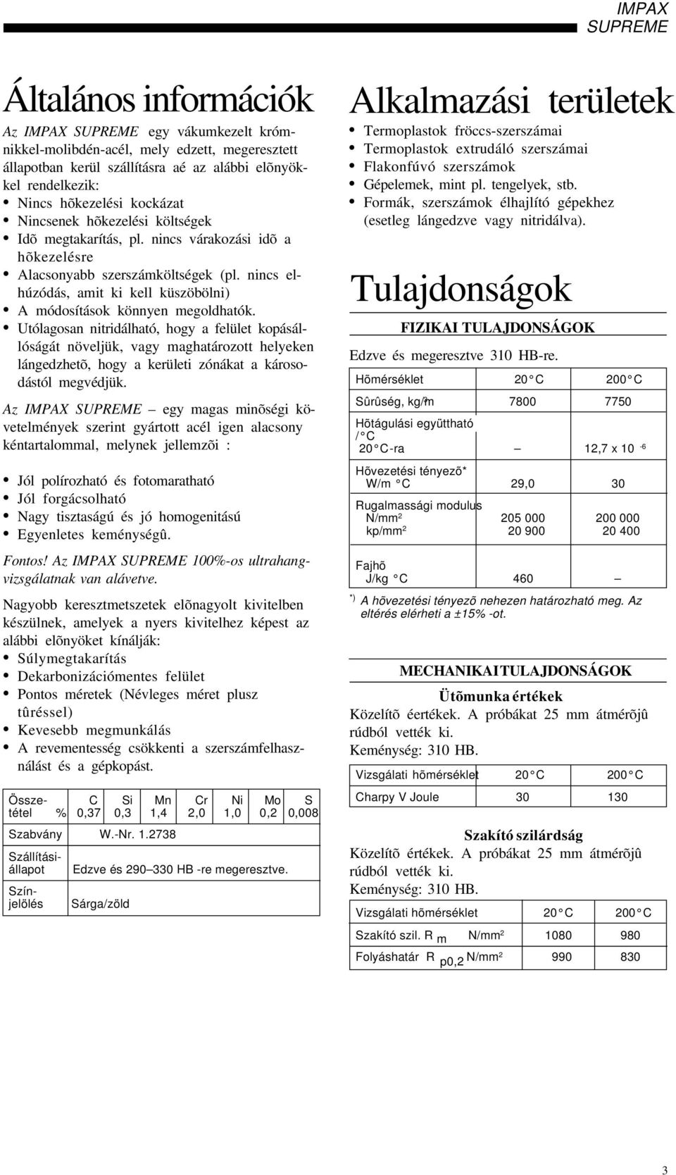 Utólagosan nitridálható, hogy a felület kopásállóságát növeljük, vagy maghatározott helyeken lángedzhetõ, hogy a kerületi zónákat a károsodástól megvédjük.