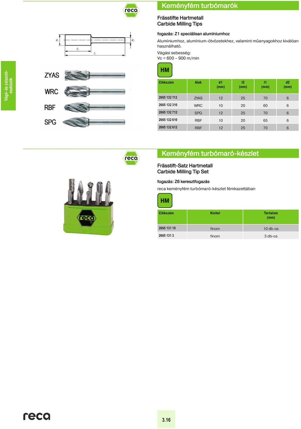 Vágási sebesség: Vc = 600 900 m/min Vágási sebesség: Alak d1 l2 l1 2665 132 112 ZYAS 12 25 70 6 d2 2665 132 310 WRC 10 20 60 6 2665 132 712 SPG 12 25 70 6 2665 132 610 RBF 10 20 65 6 2665 132 612 RBF