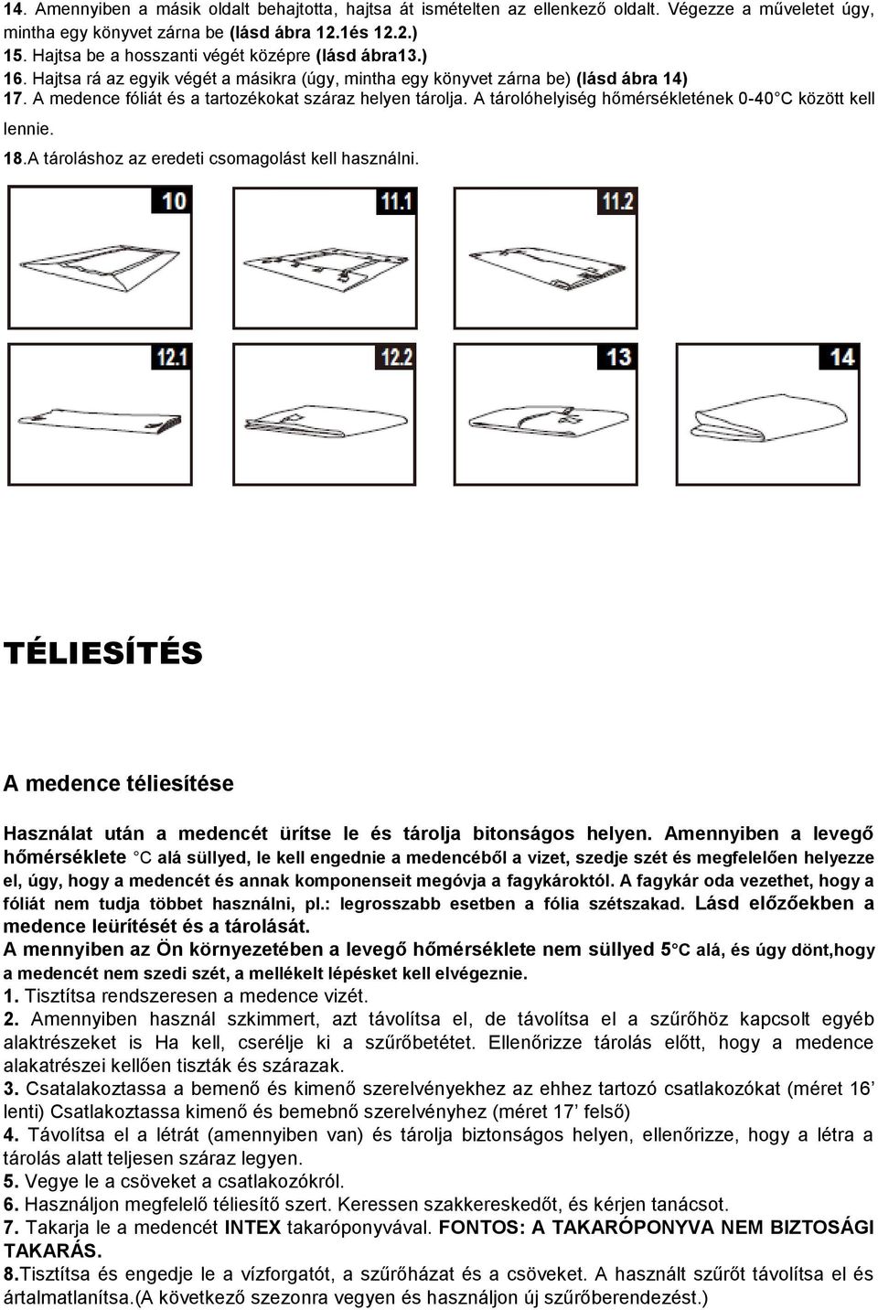 A medence fóliát és a tartozékokat száraz helyen tárolja. A tárolóhelyiség hőmérsékletének 0-40 C között kell lennie. 18.A tároláshoz az eredeti csomagolást kell használni.