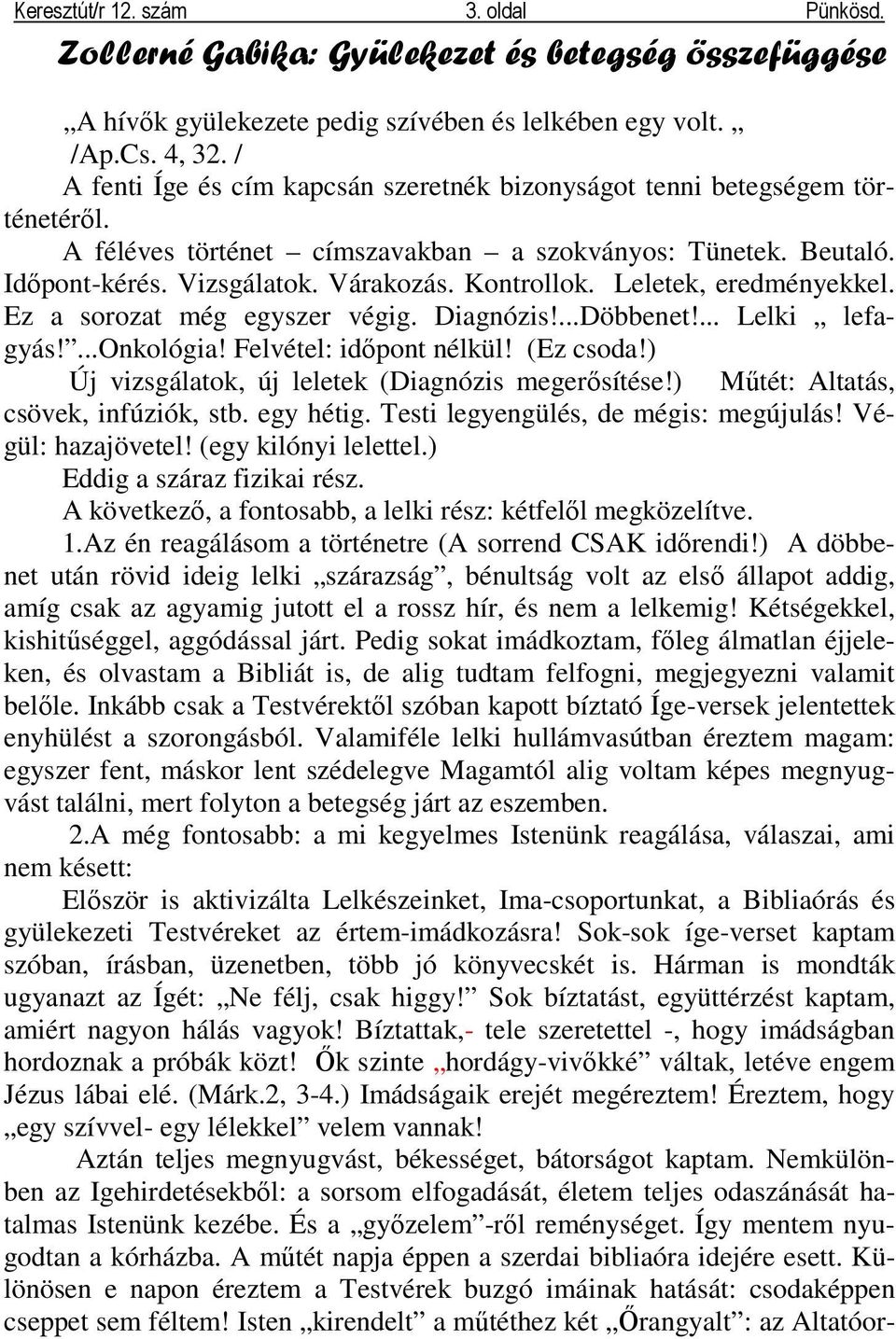 Leletek, eredményekkel. Ez a sorozat még egyszer végig. Diagnózis!...Döbbenet!... Lelki lefagyás!...onkológia! Felvétel: idıpont nélkül! (Ez csoda!) Új vizsgálatok, új leletek (Diagnózis megerısítése!