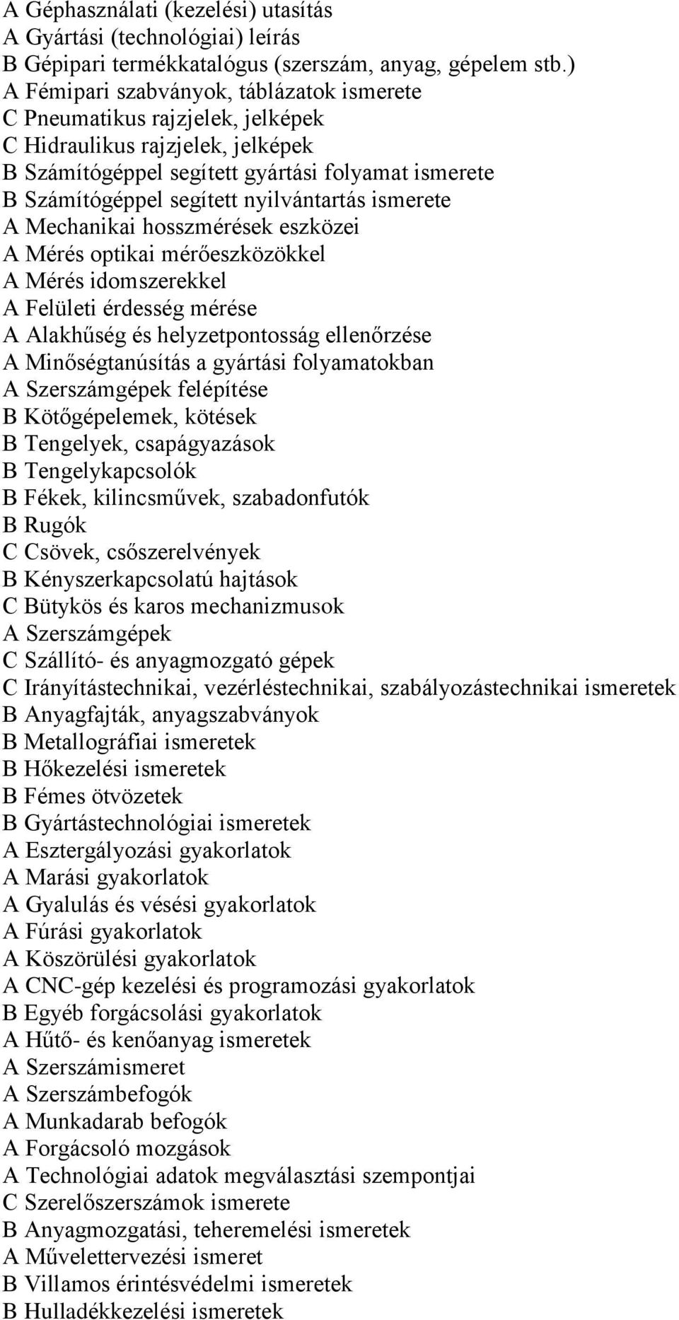 nyilvántartás ismerete A Mechanikai hosszmérések eszközei A Mérés optikai mérőeszközökkel A Mérés idomszerekkel A Felületi érdesség mérése A Alakhűség és helyzetpontosság ellenőrzése A