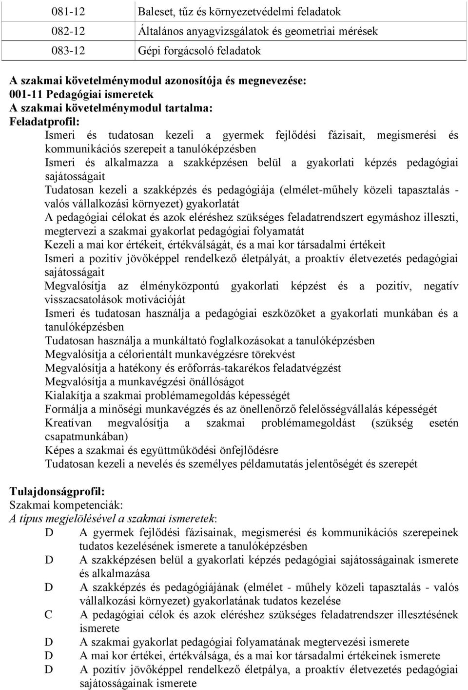 Ismeri és alkalmazza a szakképzésen belül a gyakorlati képzés pedagógiai sajátosságait Tudatosan kezeli a szakképzés és pedagógiája (elmélet-műhely közeli tapasztalás - valós vállalkozási környezet)