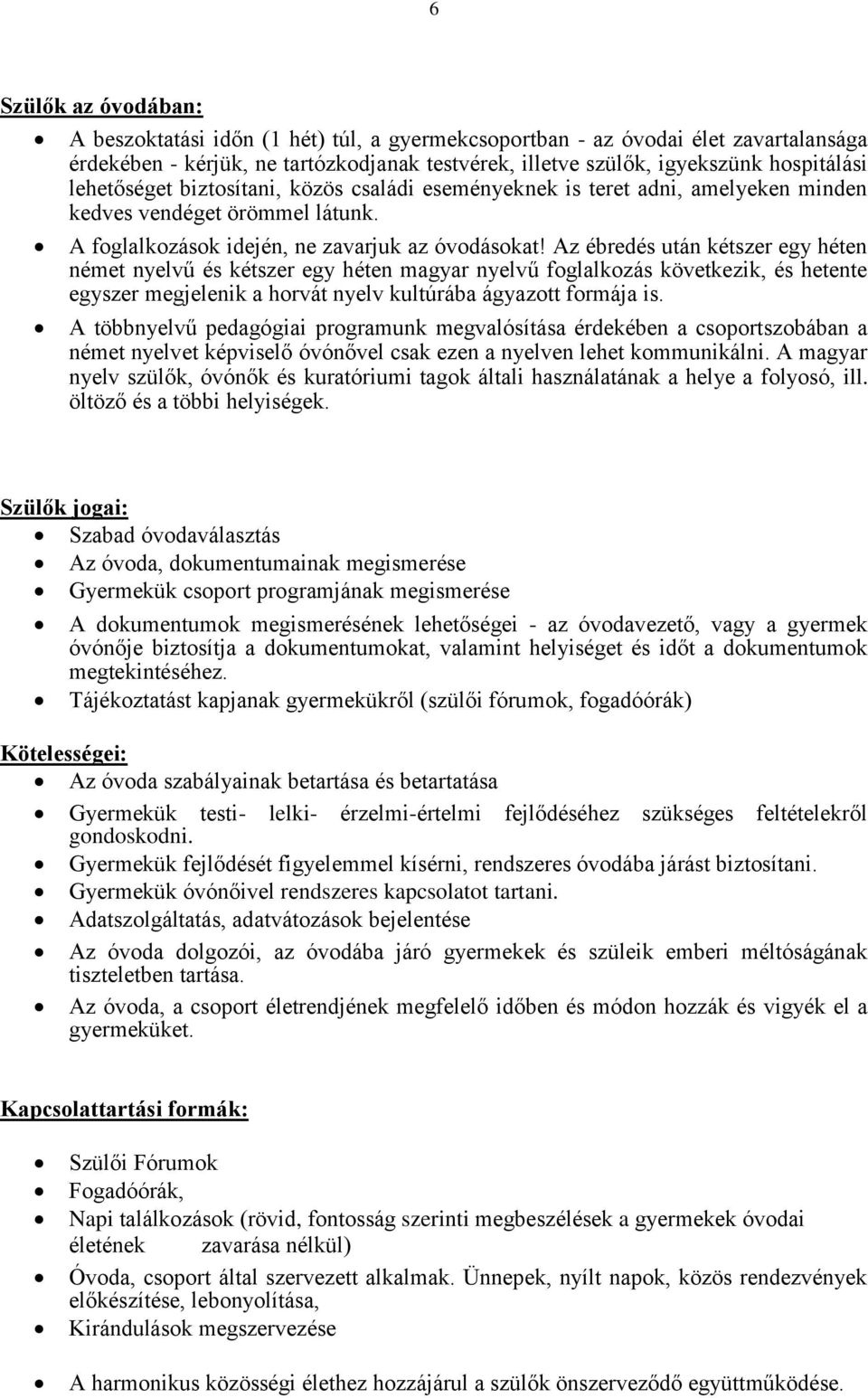 Az ébredés után kétszer egy héten német nyelvű és kétszer egy héten magyar nyelvű foglalkozás következik, és hetente egyszer megjelenik a horvát nyelv kultúrába ágyazott formája is.