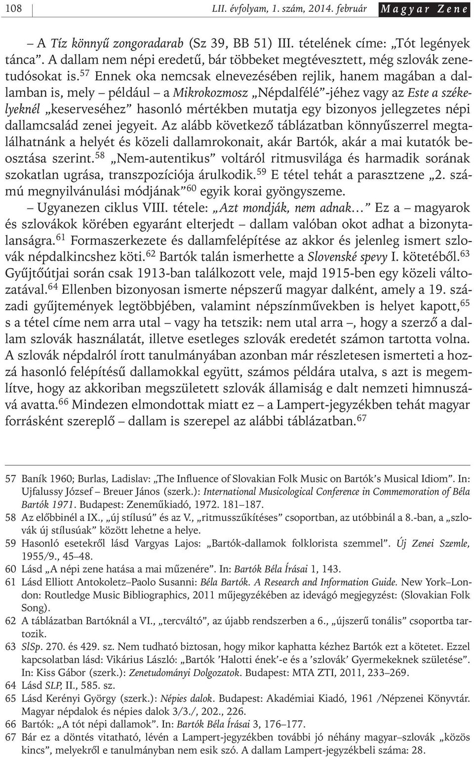 57 Ennek oka nemcsak elnevezésében rejlik, hanem magában a dallamban is, mely például a Mikrokozmosz Népdalfélé - jéhez vagy az Este a székelyeknél keserveséhez hasonló mértékben mutatja egy bizonyos