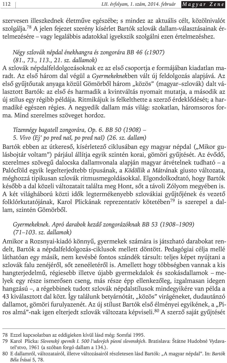 Négy szlovák népdal énekhangra és zongorára BB 46 (c1907) (81., 73., 113., 21. sz. dallamok) A szlovák népdalfeldolgozásoknak ez az elsô csoportja e formájában kiadatlan maradt.