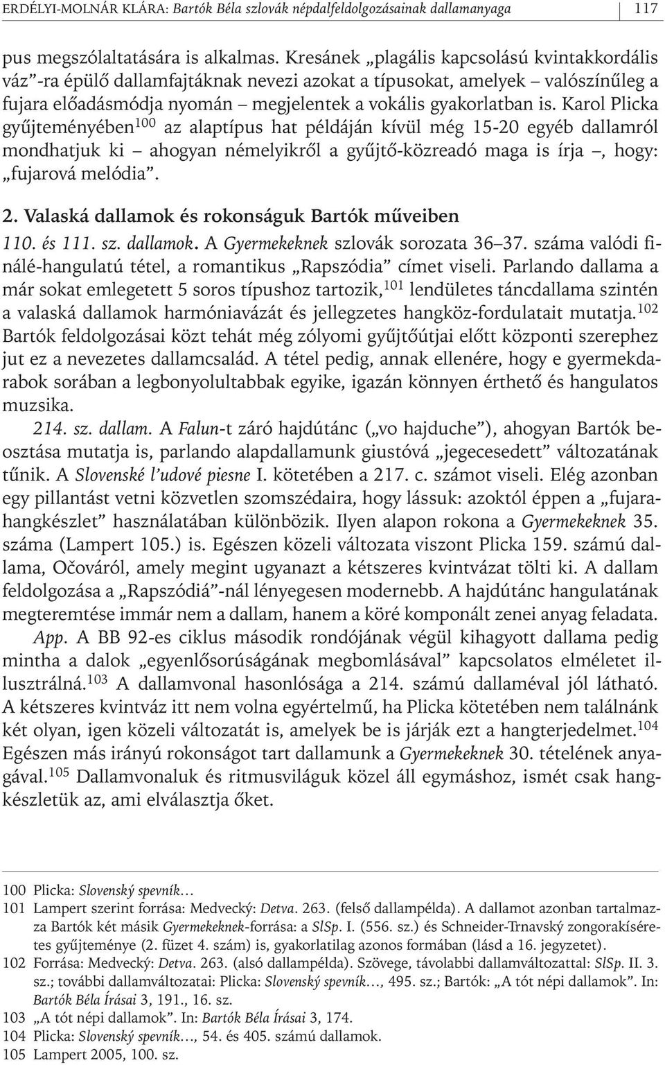 Karol Plicka gyûjteményében 100 az alaptípus hat példáján kívül még 15-20 egyéb dallamról mondhatjuk ki ahogyan némelyikrôl a gyûjtô- közreadó maga is írja, hogy: fujarová melódia. 2.