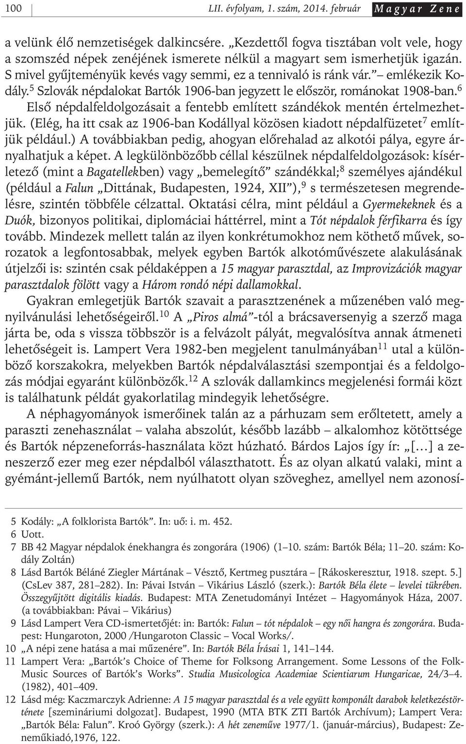 emlékezik Kodály. 5 Szlovák népdalokat Bartók 1906- ban jegyzett le elôször, románokat 1908- ban. 6 Elsô népdalfeldolgozásait a fentebb említett szándékok mentén értelmezhetjük.