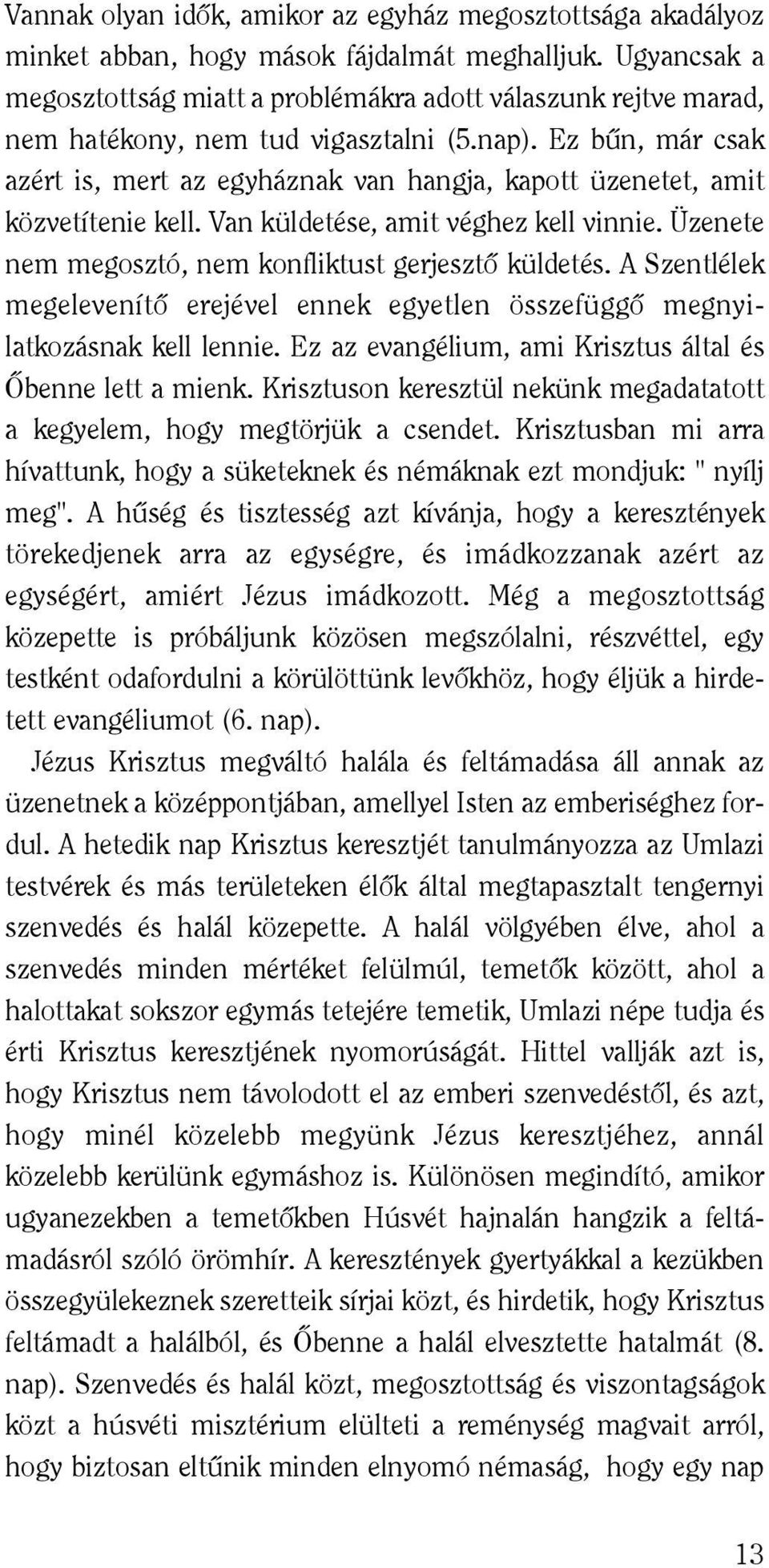 Ez bûn, már csak azért is, mert az egyháznak van hangja, kapott üzenetet, amit közvetítenie kell. Van küldetése, amit véghez kell vinnie. Üzenete nem megosztó, nem konfliktust gerjesztô küldetés.