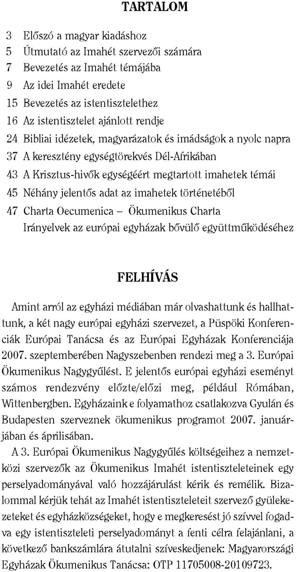 imahetek történetébõl 47 Charta Oecumenica Ökumenikus Charta Irányelvek az európai egyházak bõvülõ együttmûködéséhez FELHÍVÁS Amint arról az egyházi médiában már olvashattunk és hallhattunk, a két