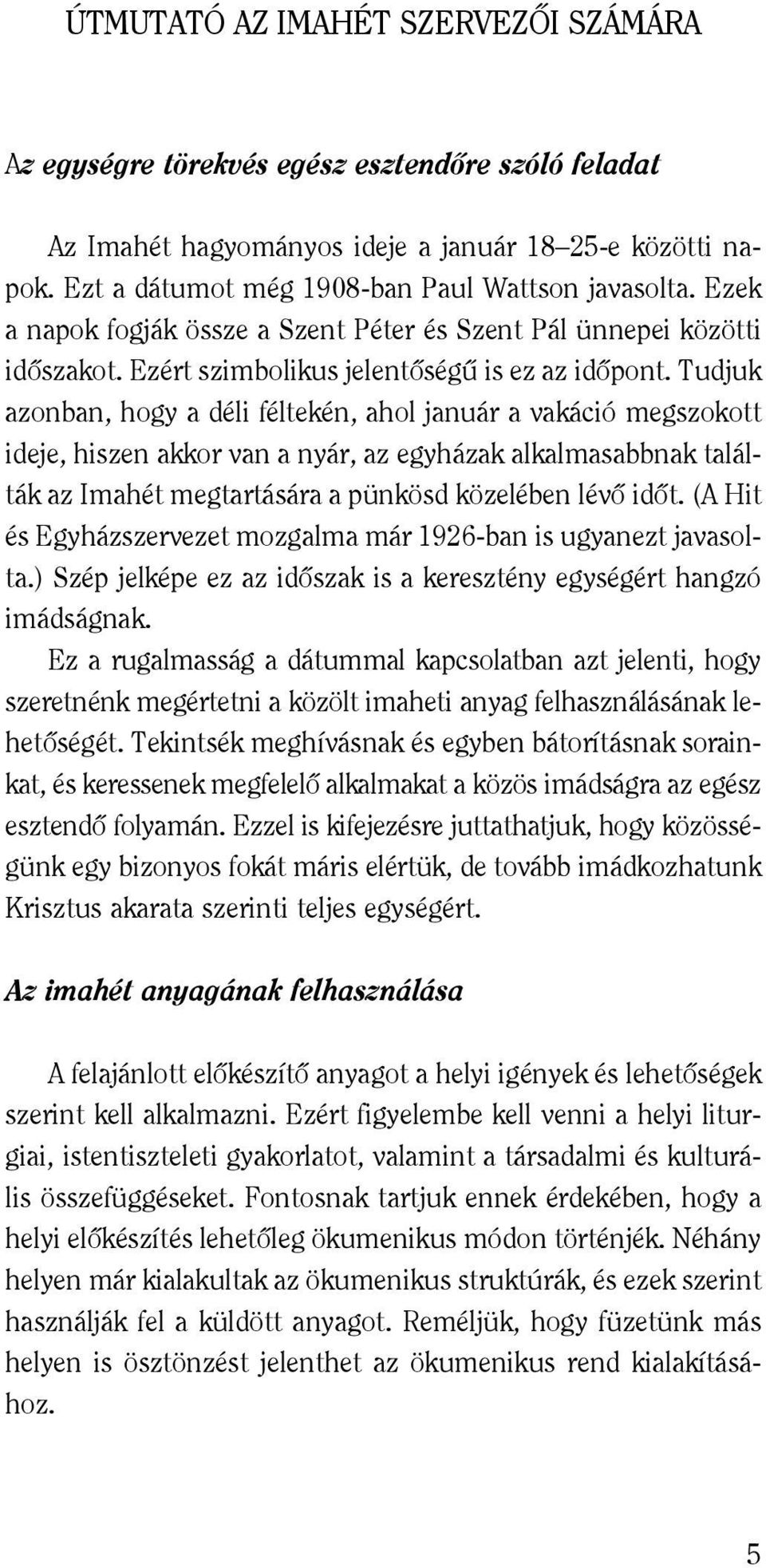 Tudjuk azonban, hogy a déli féltekén, ahol január a vakáció megszokott ideje, hiszen akkor van a nyár, az egyházak alkalmasabbnak találták az Imahét megtartására a pünkösd közelében lévõ idõt.