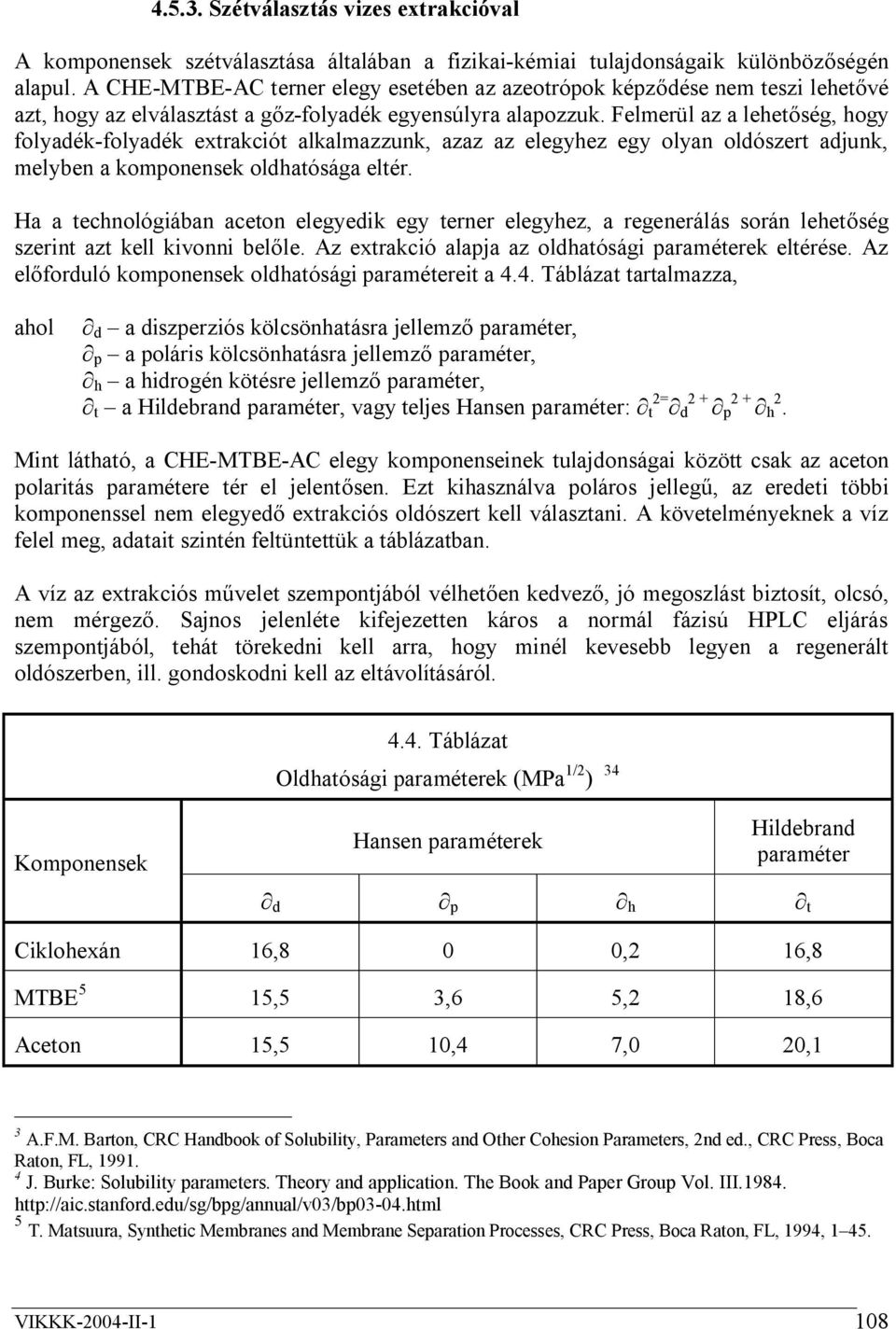 Felmerül az a lehetőség, hogy folyadék-folyadék extrakciót alkalmazzunk, azaz az elegyhez egy olyan oldószert adjunk, melyben a komponensek oldhatósága eltér.