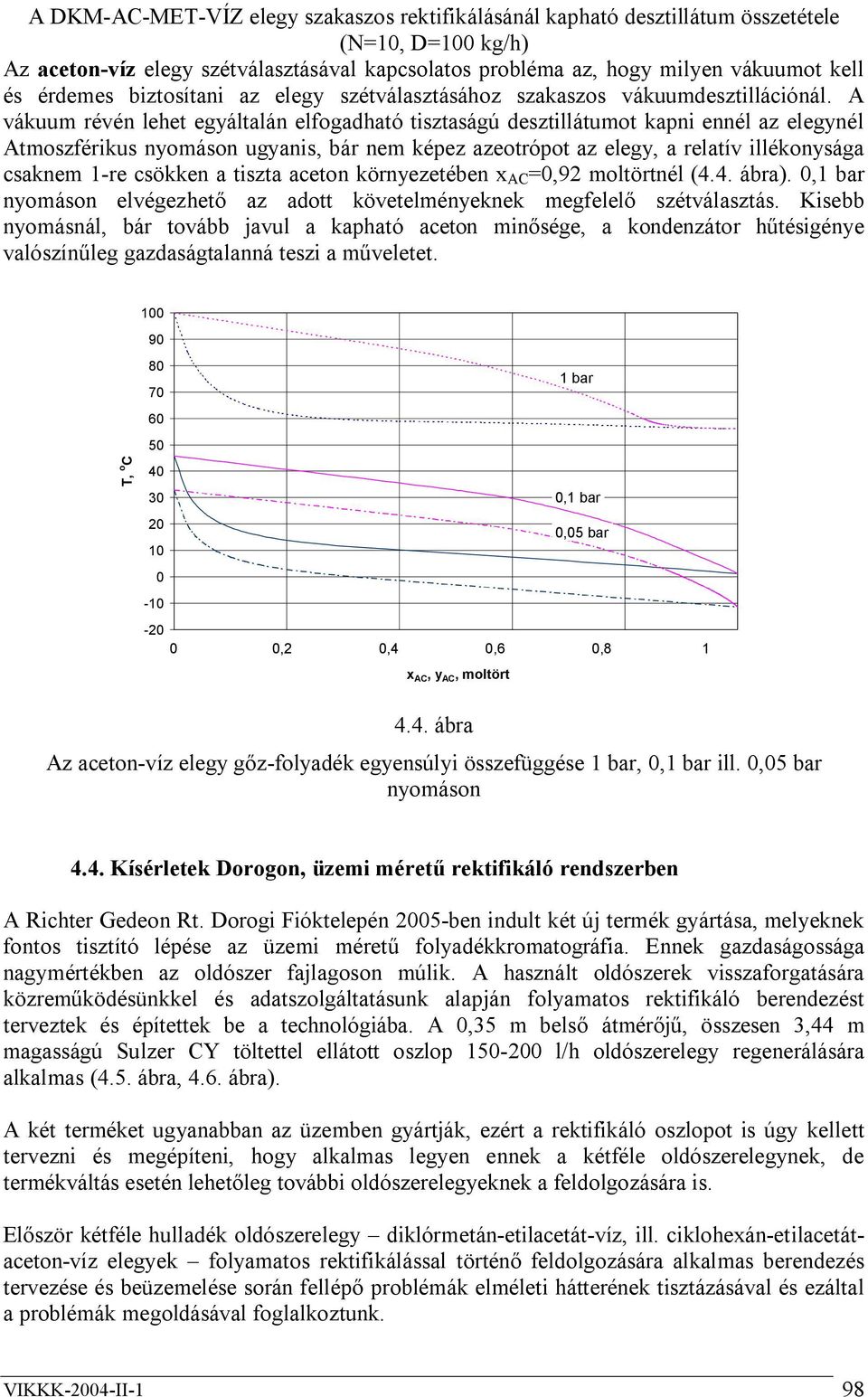 A vákuum révén lehet egyáltalán elfogadható tisztaságú desztillátumot kapni ennél az elegynél Atmoszférikus nyomáson ugyanis, bár nem képez azeotrópot az elegy, a relatív illékonysága csaknem 1-re