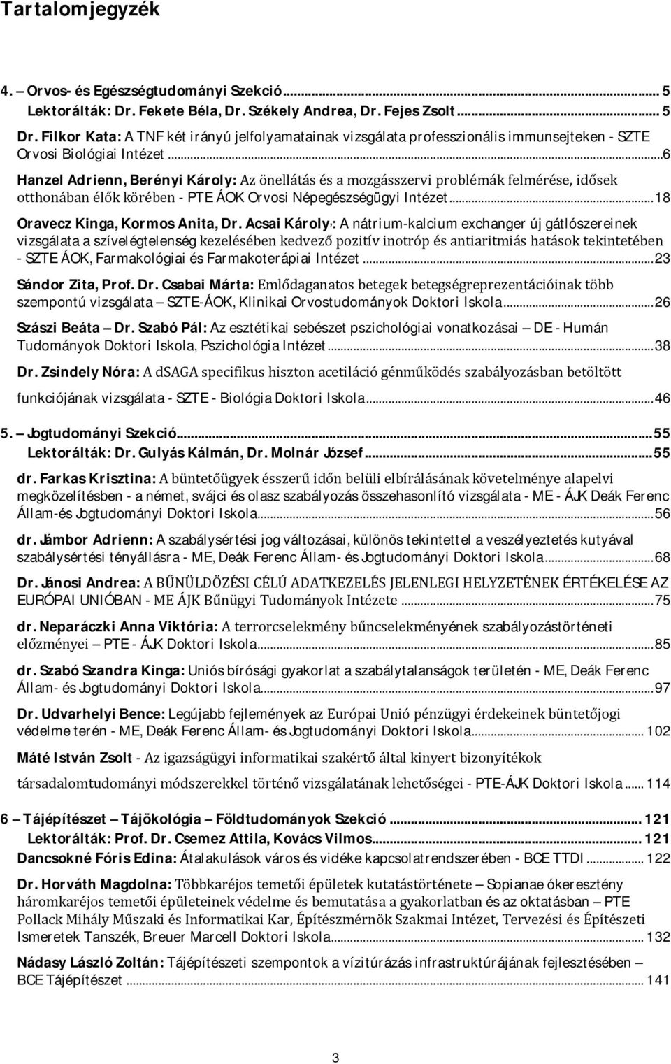 ..6 Hanzel Adrienn, Berényi Károly: Az önellátás és a mozgásszervi problémák felmérése, idősek otthonában élők körében - PTE ÁOK Orvosi Népegészségügyi Intézet... 18 Oravecz Kinga, Kormos Anita, Dr.