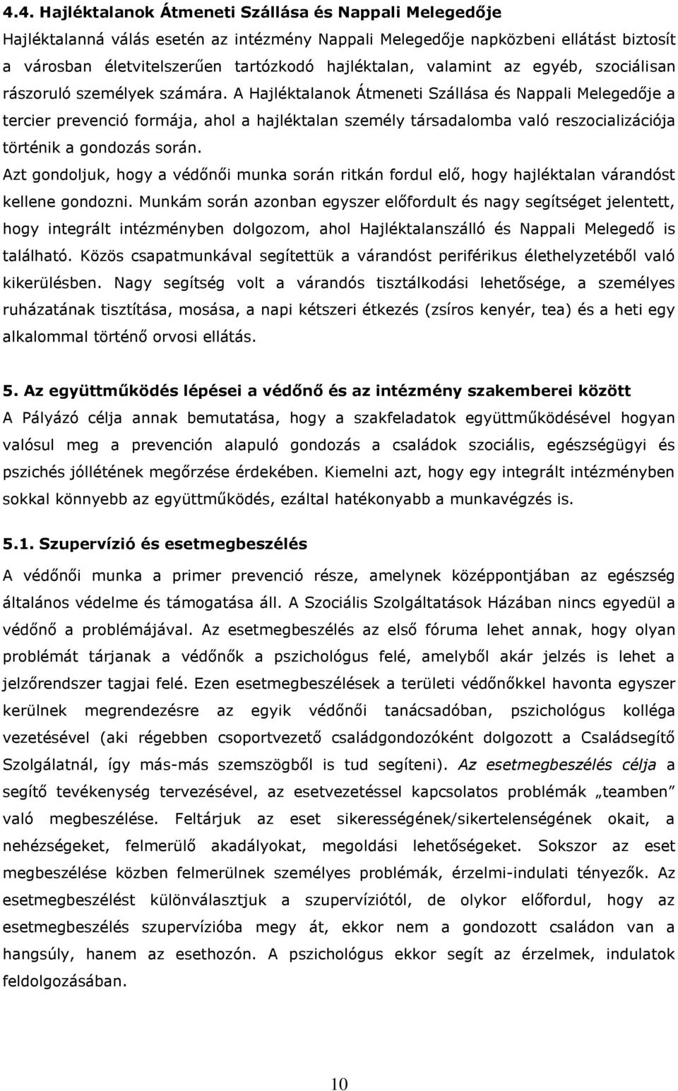 A Hajléktalanok Átmeneti Szállása és Nappali Melegedője a tercier prevenció formája, ahol a hajléktalan személy társadalomba való reszocializációja történik a gondozás során.