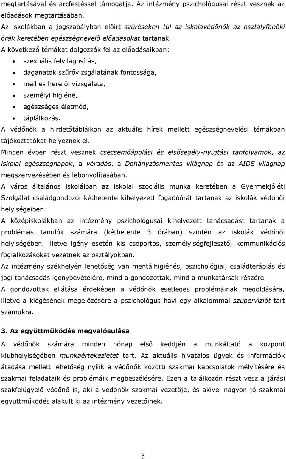 A következő témákat dolgozzák fel az előadásaikban: szexuális felvilágosítás, daganatok szűrővizsgálatának fontossága, mell és here önvizsgálata, személyi higiéné, egészséges életmód, táplálkozás.