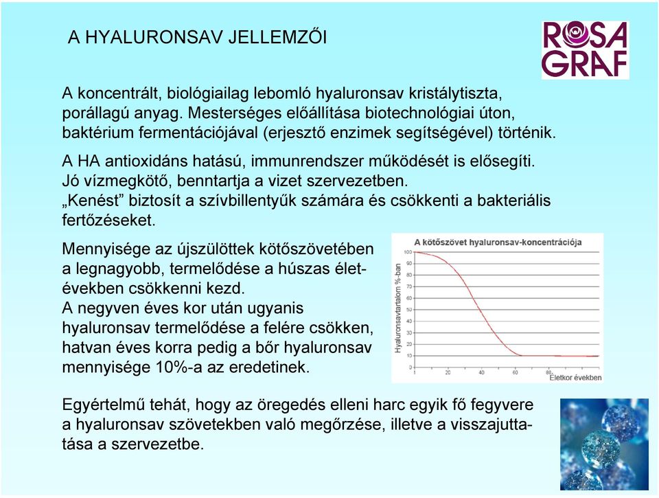 Jó vízmegkötő, benntartja a vizet szervezetben. Kenést biztosít a szívbillentyűk számára és csökkenti a bakteriális fertőzéseket.