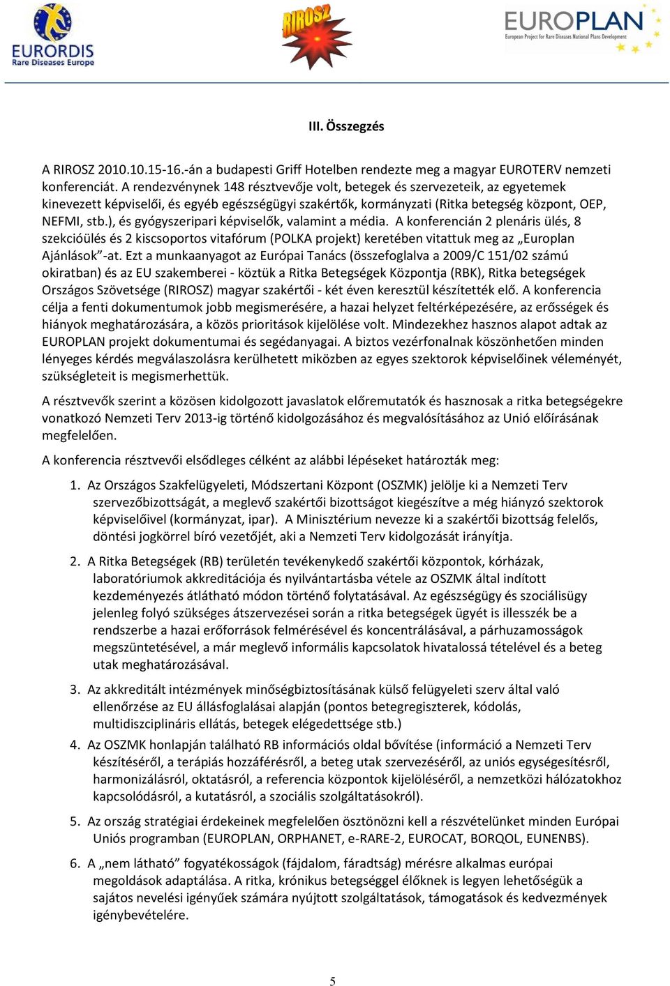 ), és gyógyszeripari képviselők, valamint a média. A konferencián 2 plenáris ülés, 8 szekcióülés és 2 kiscsoportos vitafórum (POLKA projekt) keretében vitattuk meg az Europlan Ajánlások -at.