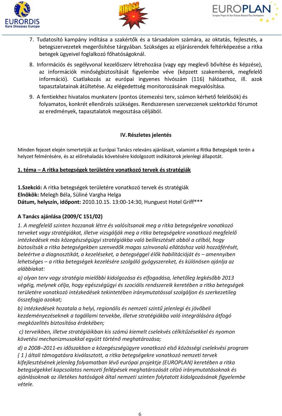 Információs és segélyvonal kezelőszerv létrehozása (vagy egy meglevő bővítése és képzése), az információk minőségbiztosítását figyelembe véve (képzett szakemberek, megfelelő információ).