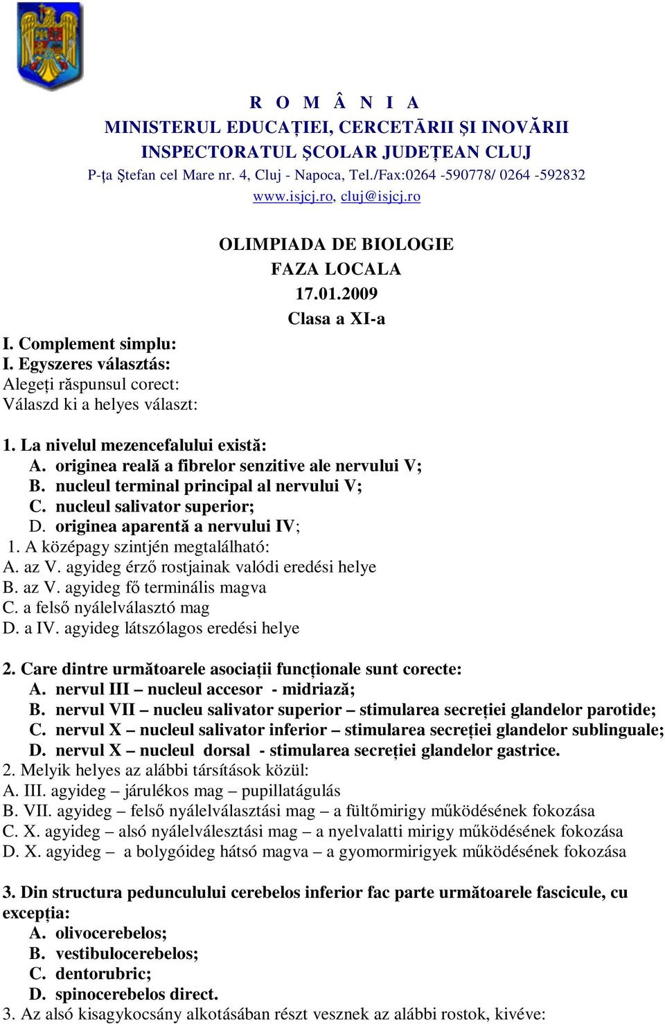 La nivelul mezencefalului există: A. originea reală a fibrelor senzitive ale nervului V; B. nucleul terminal principal al nervului V; C. nucleul salivator superior; D.