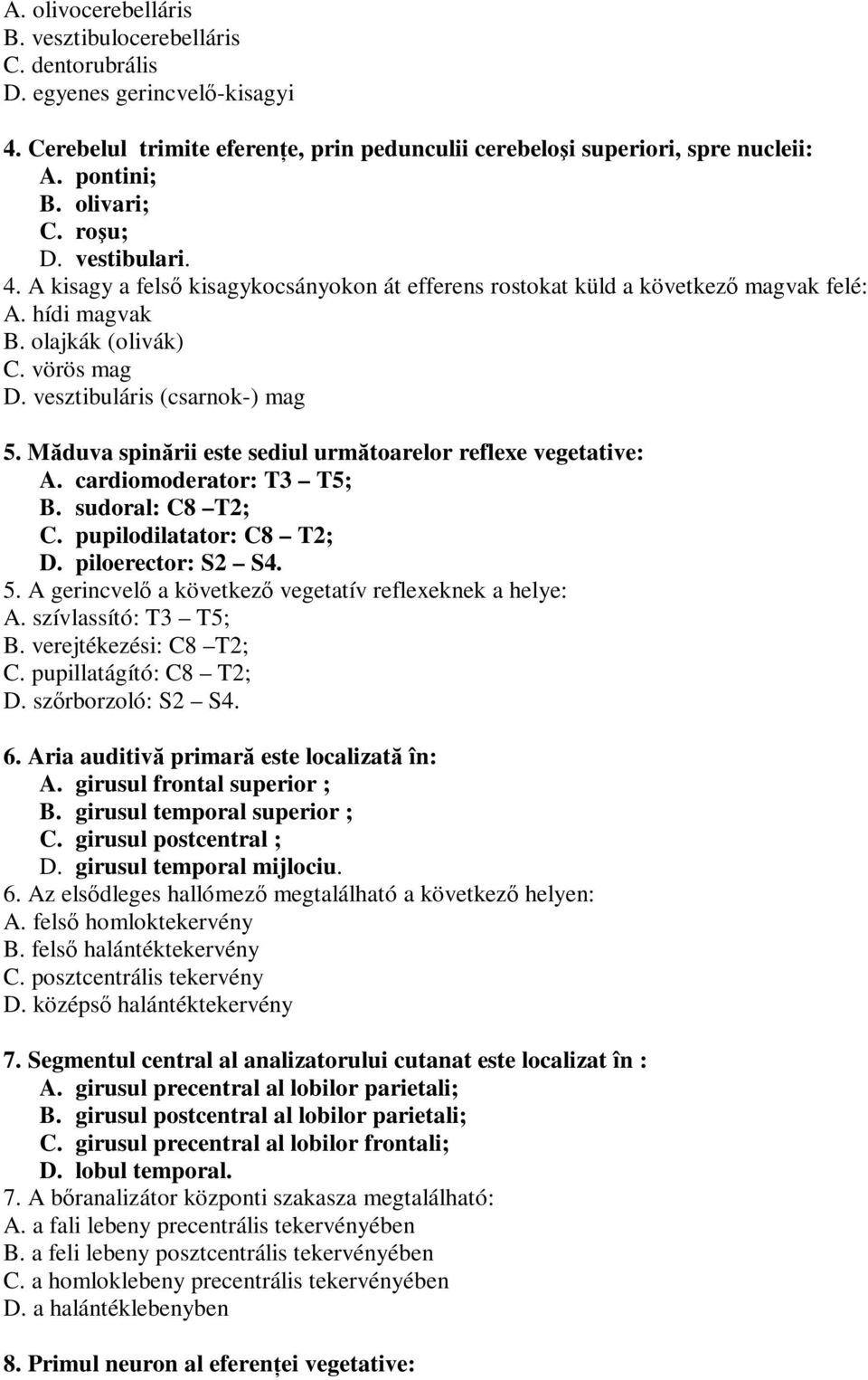 vesztibuláris (csarnok-) mag 5. Măduva spinării este sediul următoarelor reflexe vegetative: A. cardiomoderator: T3 T5; B. sudoral: C8 T2; C. pupilodilatator: C8 T2; D. piloerector: S2 S4. 5. A gerincvelő a következő vegetatív reflexeknek a helye: A.