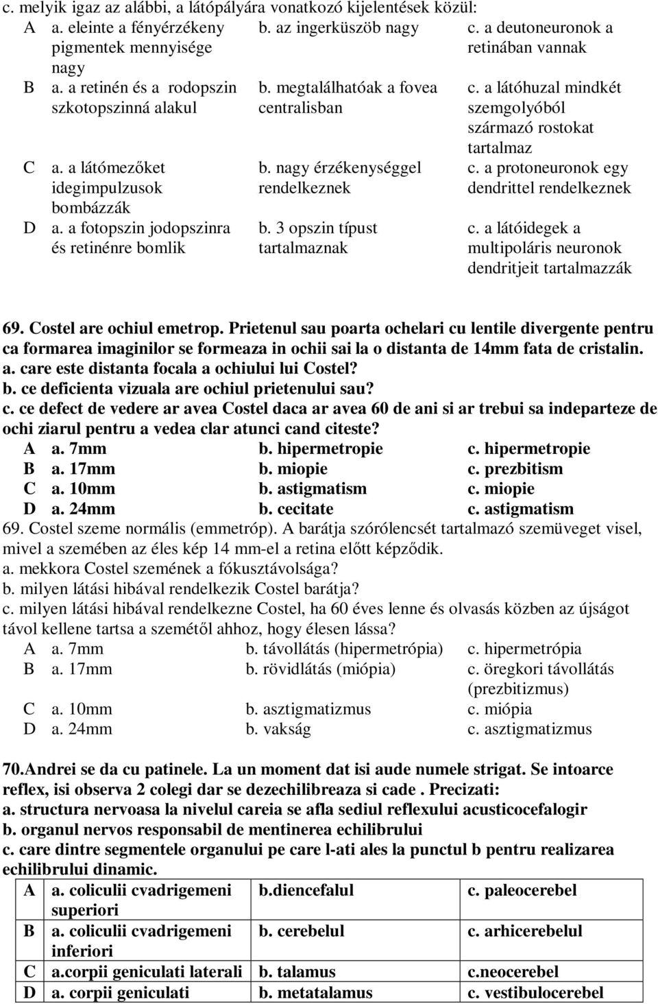 nagy érzékenységgel rendelkeznek b. 3 opszin típust tartalmaznak c. a látóhuzal mindkét szemgolyóból származó rostokat tartalmaz c. a protoneuronok egy dendrittel rendelkeznek c.