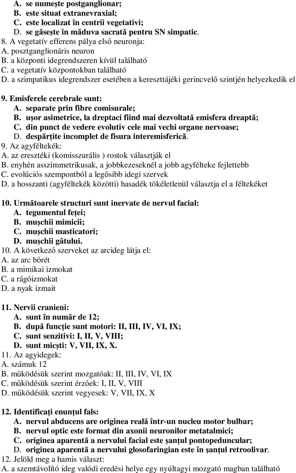 a szimpatikus idegrendszer esetében a kereszttájéki gerincvelő szintjén helyezkedik el 9. Emisferele cerebrale sunt: A. separate prin fibre comisurale; B.