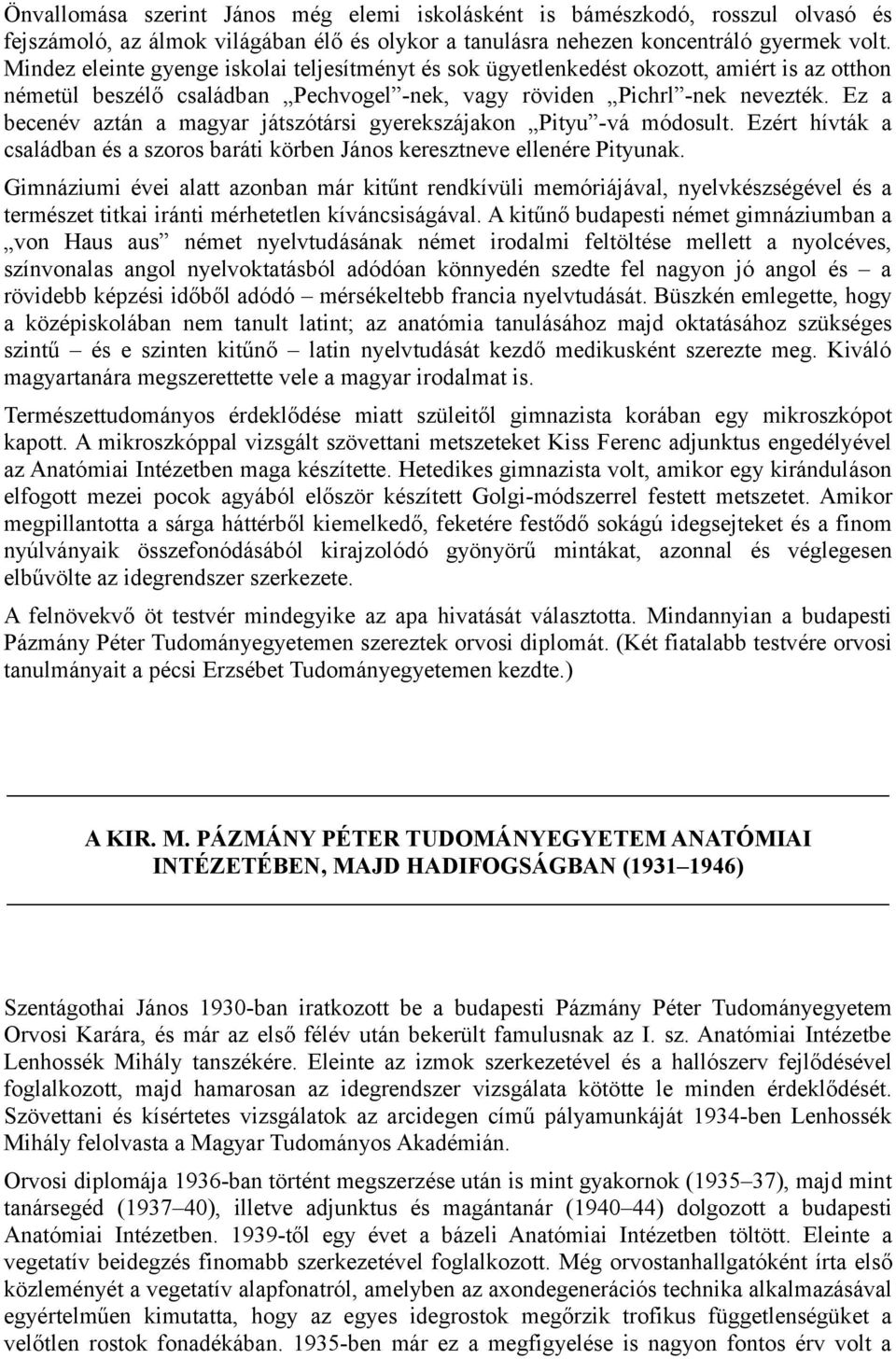 Ez a becenév aztán a magyar játszótársi gyerekszájakon Pityu -vá módosult. Ezért hívták a családban és a szoros baráti körben János keresztneve ellenére Pityunak.