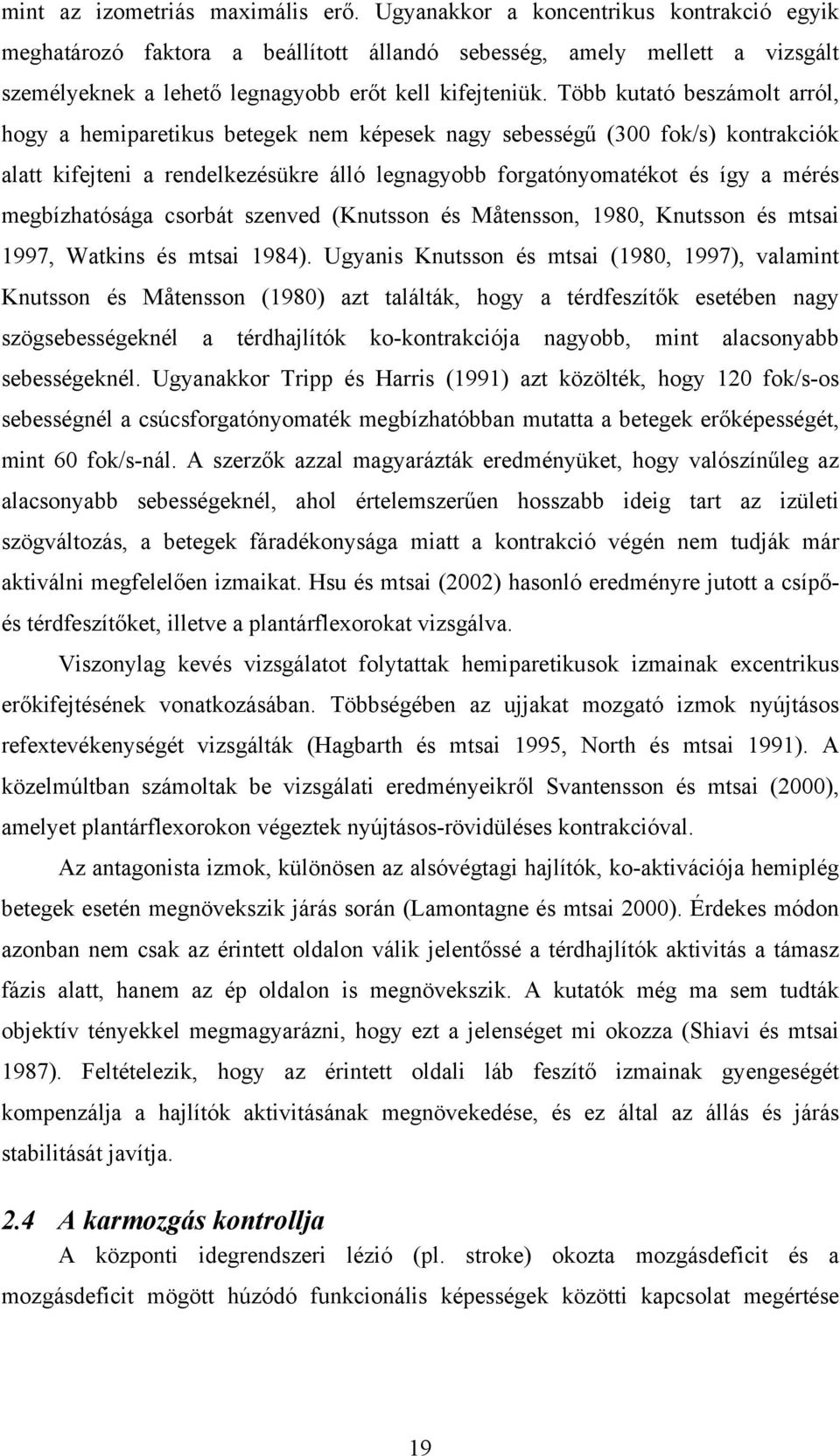 Több kutató beszámolt arról, hogy a hemiparetikus betegek nem képesek nagy sebességű (300 fok/s) kontrakciók alatt kifejteni a rendelkezésükre álló legnagyobb forgatónyomatékot és így a mérés