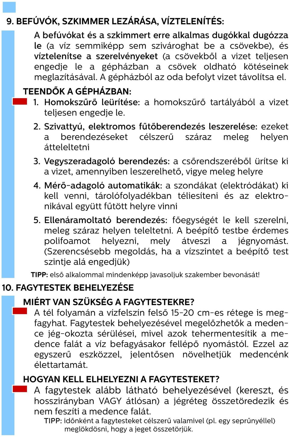 Homokszűrő leürítése: a homokszűrő tartályából a vizet teljesen engedje le. 2. Szivattyú, elektromos fűtőberendezés leszerelése: ezeket a berendezéseket célszerű száraz meleg helyen átteleltetni 3.