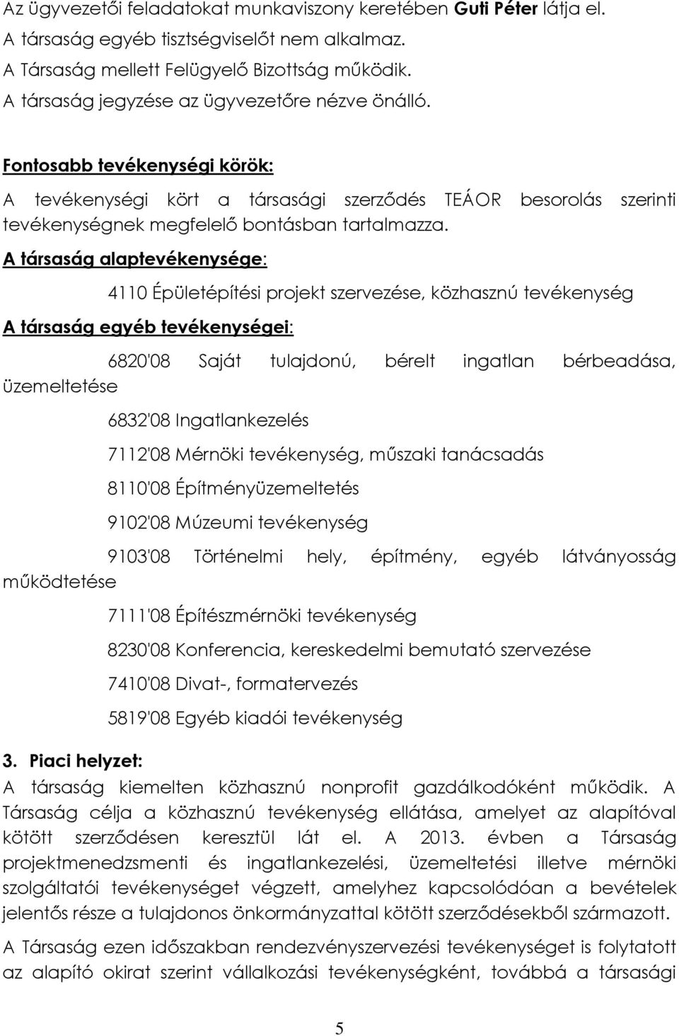 A társaság alaptevékenysége: 4110 Épületépítési projekt szervezése, közhasznú tevékenység A társaság egyéb tevékenységei: 6820'08 Saját tulajdonú, bérelt ingatlan bérbeadása, üzemeltetése 6832'08