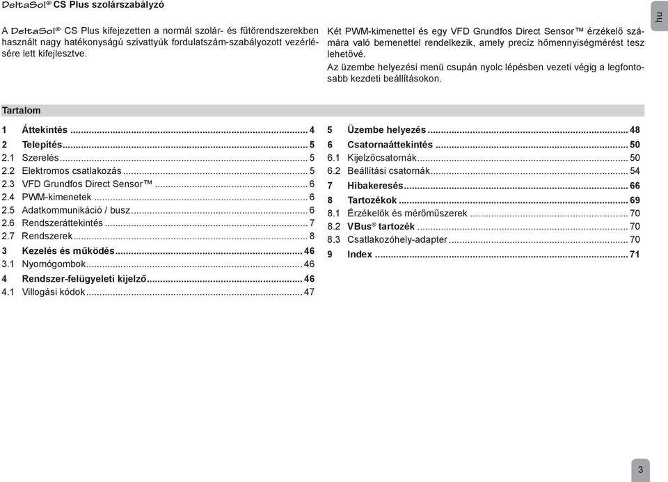 Az üzembe helyezési menü csupán nyolc lépésben vezeti végig a legfontosabb kezdeti beállításokon. hu Tartalom 1 Áttekintés... 4 2 Telepítés... 5 2.1 Szerelés... 5 2.2 Elektromos csatlakozás... 5 2.3 VFD Grundfos Direct Sensor.