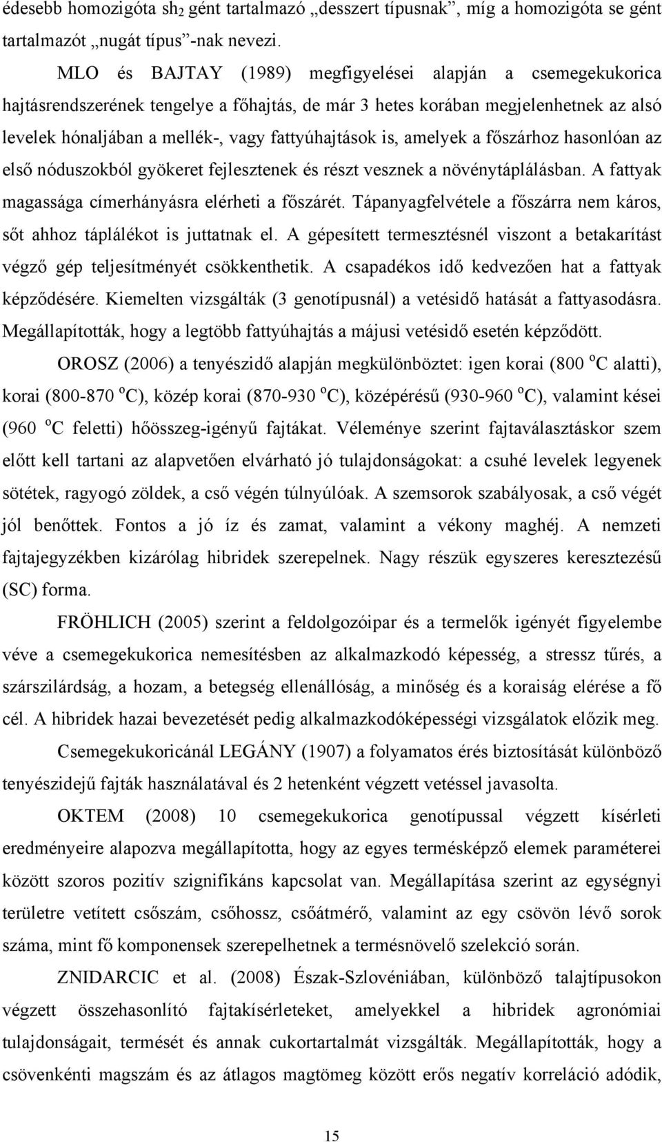 is, amelyek a főszárhoz hasonlóan az első nóduszokból gyökeret fejlesztenek és részt vesznek a növénytáplálásban. A fattyak magassága címerhányásra elérheti a főszárét.