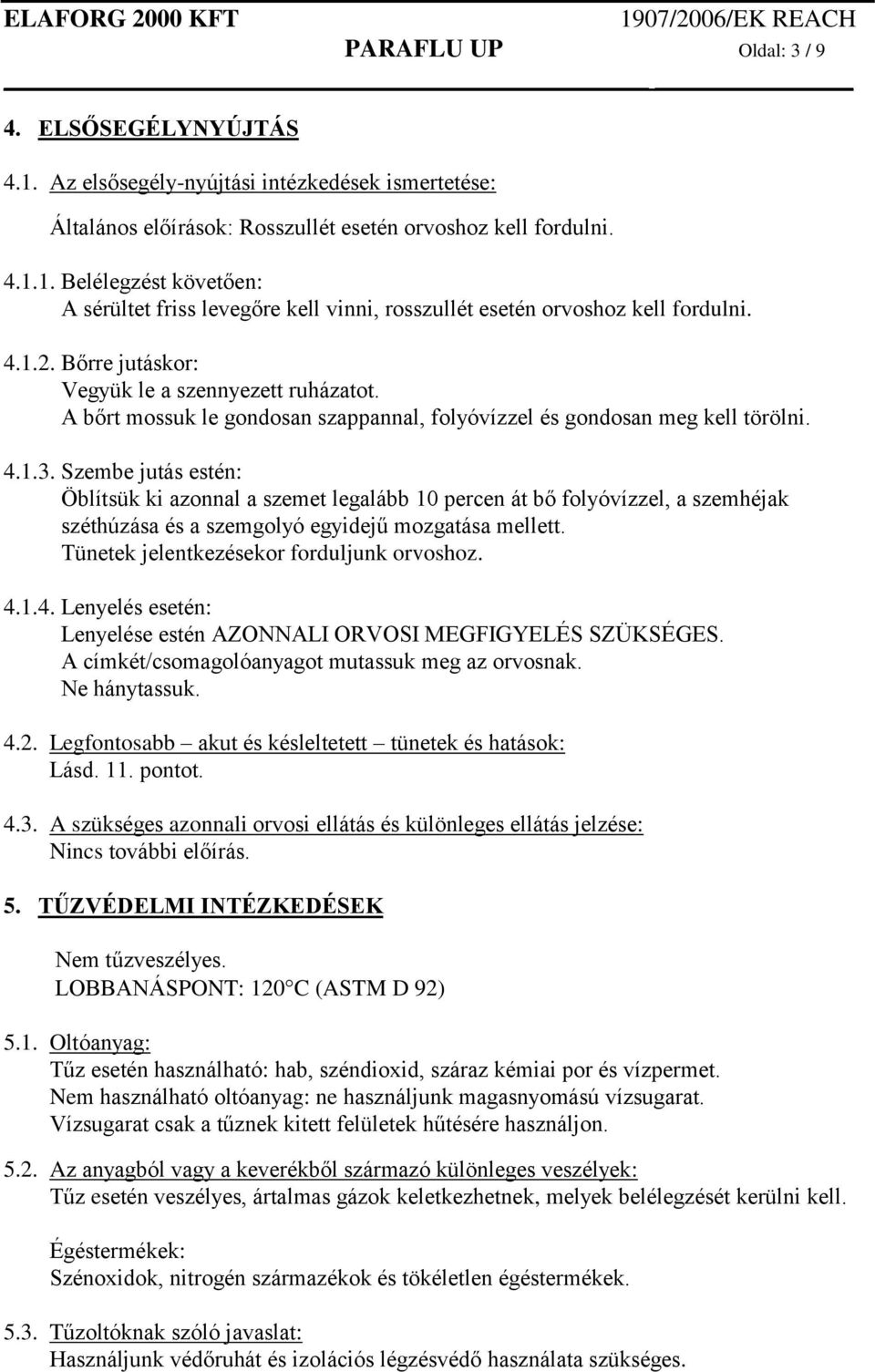 Szembe jutás estén: Öblítsük ki azonnal a szemet legalább 10 percen át bő folyóvízzel, a szemhéjak széthúzása és a szemgolyó egyidejű mozgatása mellett. Tünetek jelentkezésekor forduljunk orvoshoz. 4.