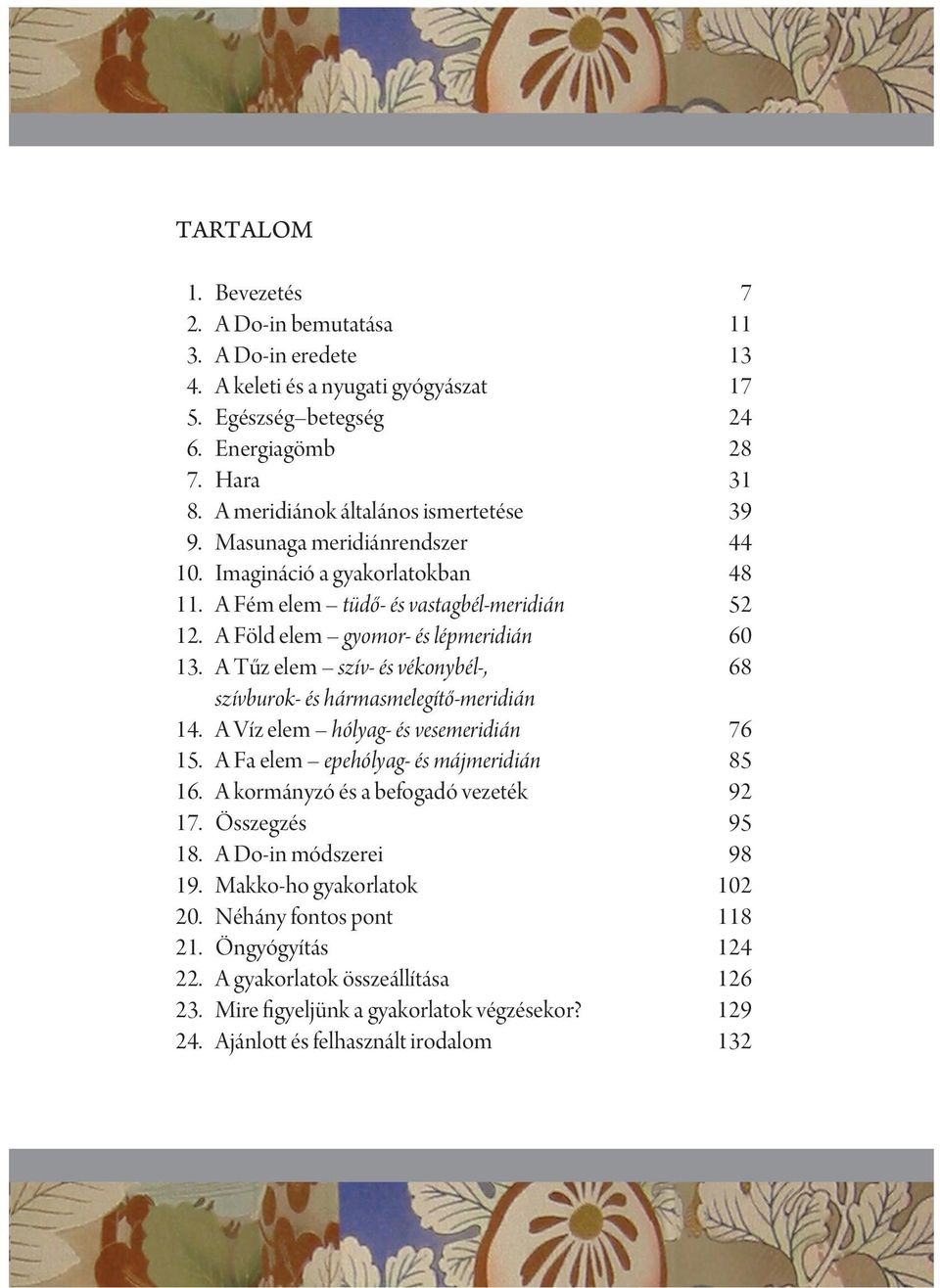 A Tűz elem szív- és vékonybél-, 68 szívburok- és hármasmelegítő-meridián 14. A Víz elem hólyag- és vesemeridián 76 15. A Fa elem epehólyag- és májmeridián 85 16.