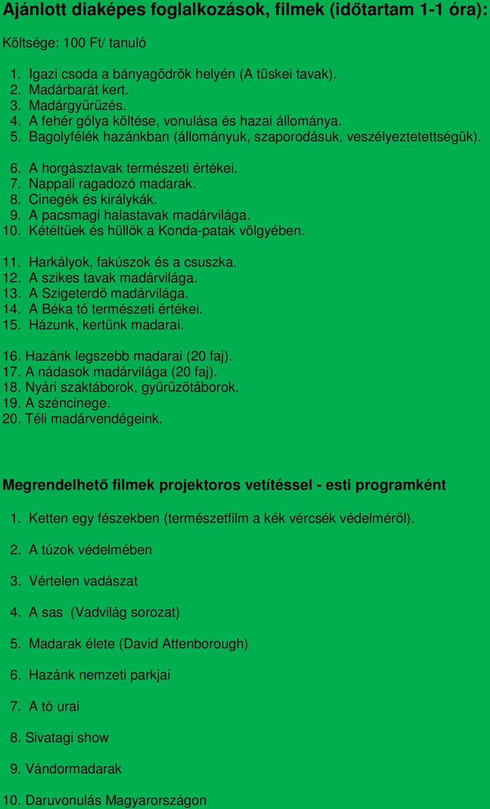 Cinegék és királykák. 9. A pacsmagi halastavak madárvilága. 10. Kétéltűek és hüllők a Konda-patak völgyében. 11. Harkályok, fakúszok és a csuszka. 12. A szikes tavak madárvilága. 13.