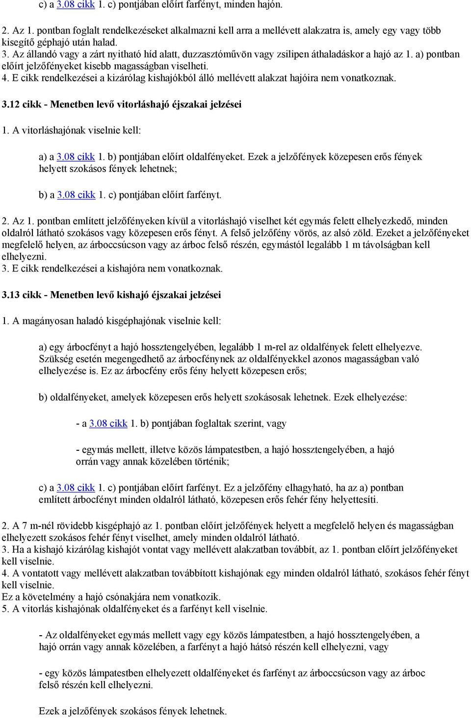 E cikk rendelkezései a kizárólag kishajókból álló mellévett alakzat hajóira nem vonatkoznak. 3.12 cikk - Menetben levő vitorláshajó éjszakai jelzései 1. A vitorláshajónak viselnie kell: a) a 3.