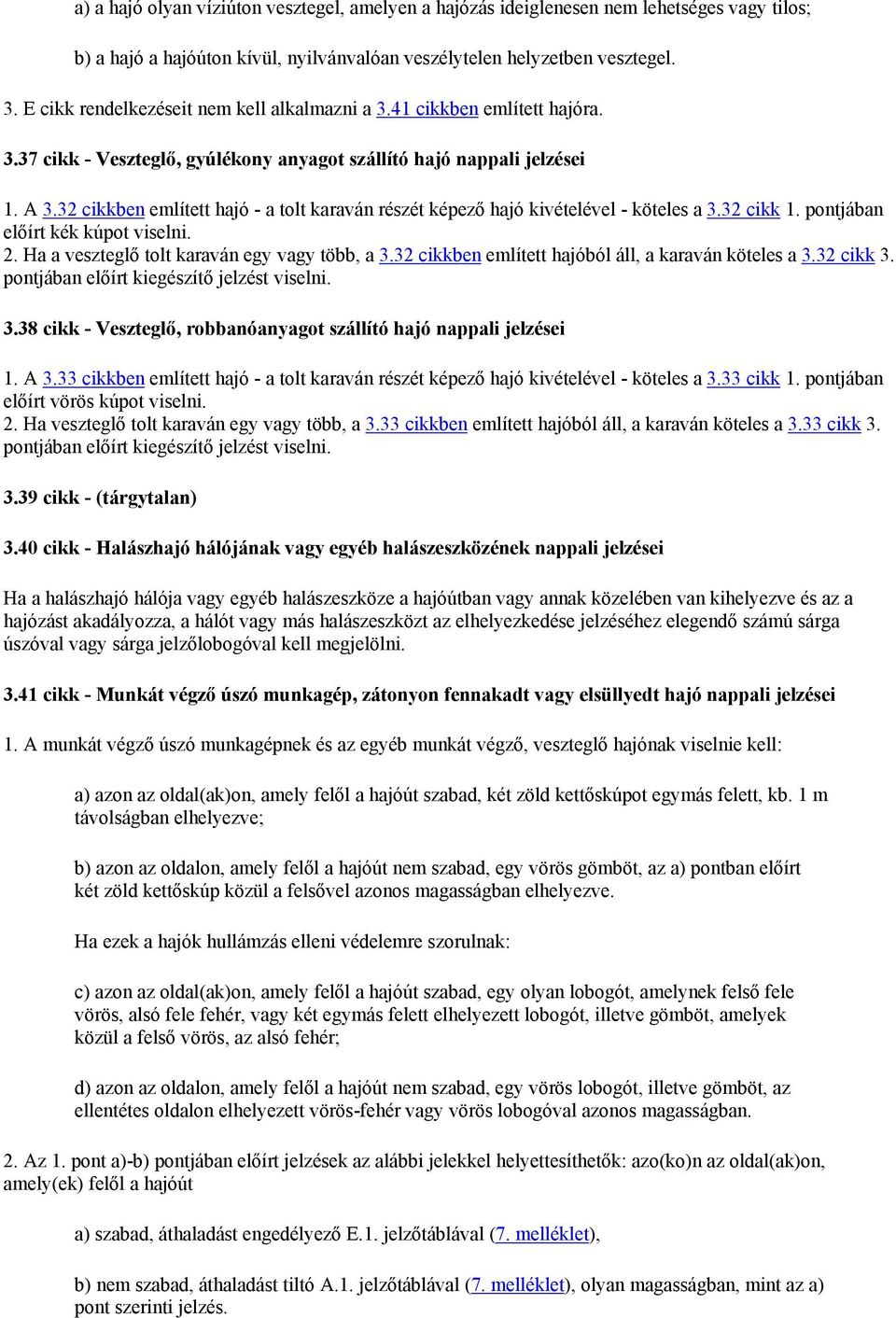 32 cikkben említett hajó - a tolt karaván részét képező hajó kivételével - köteles a 3.32 cikk 1. pontjában előírt kék kúpot viselni. 2. Ha a veszteglő tolt karaván egy vagy több, a 3.