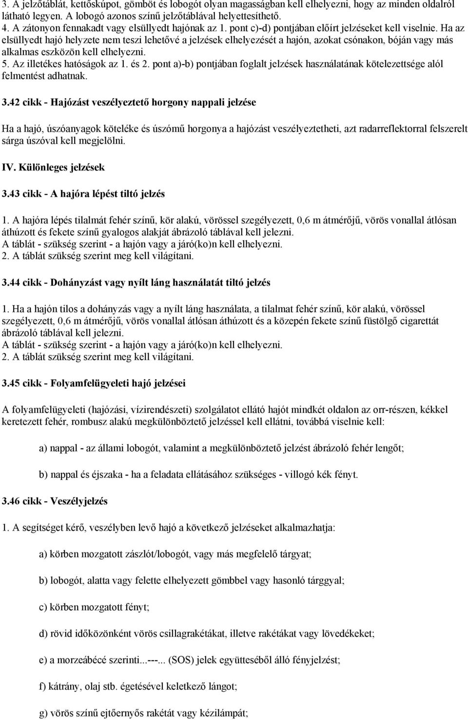 Ha az elsüllyedt hajó helyzete nem teszi lehetővé a jelzések elhelyezését a hajón, azokat csónakon, bóján vagy más alkalmas eszközön kell elhelyezni. 5. Az illetékes hatóságok az 1. és 2.