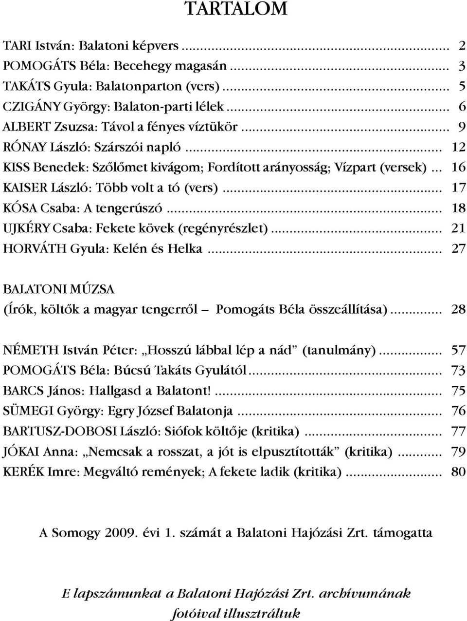 .. 18 UJKÉRY Csaba: Fekete kövek (regényrészlet)... 21 HORVÁTH Gyula: Kelén és Helka... 27 BALATONI MÚZSA (Írók, költõk a magyar tengerrõl Pomogáts Béla összeállítása).