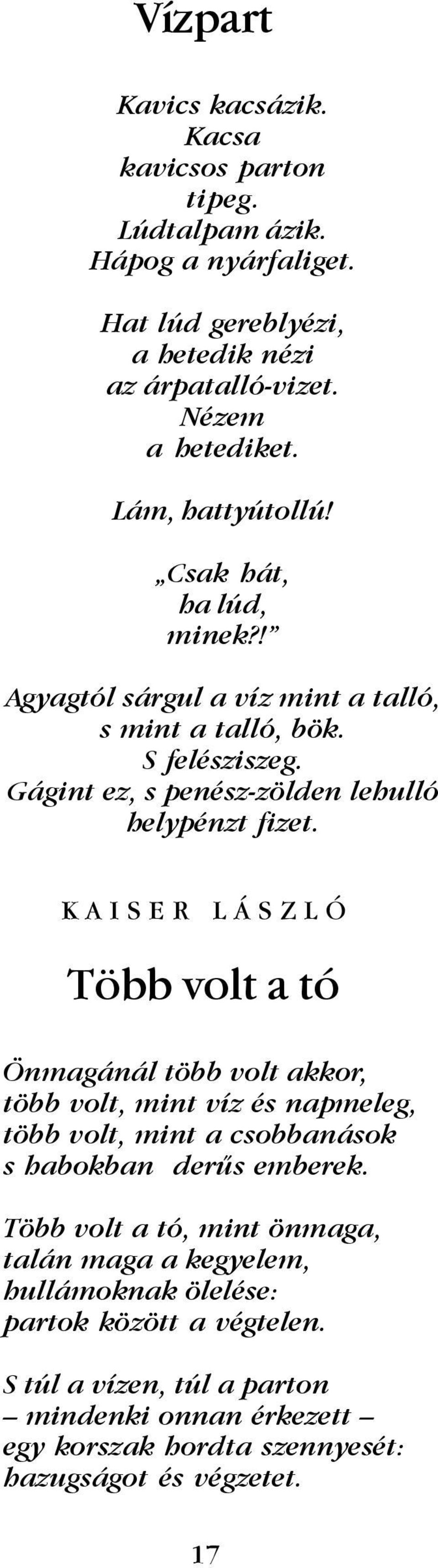 K A I S E R L Á S Z L Ó Több volt a tó Önmagánál több volt akkor, több volt, mint víz és napmeleg, több volt, mint a csobbanások s habokban derûs emberek.